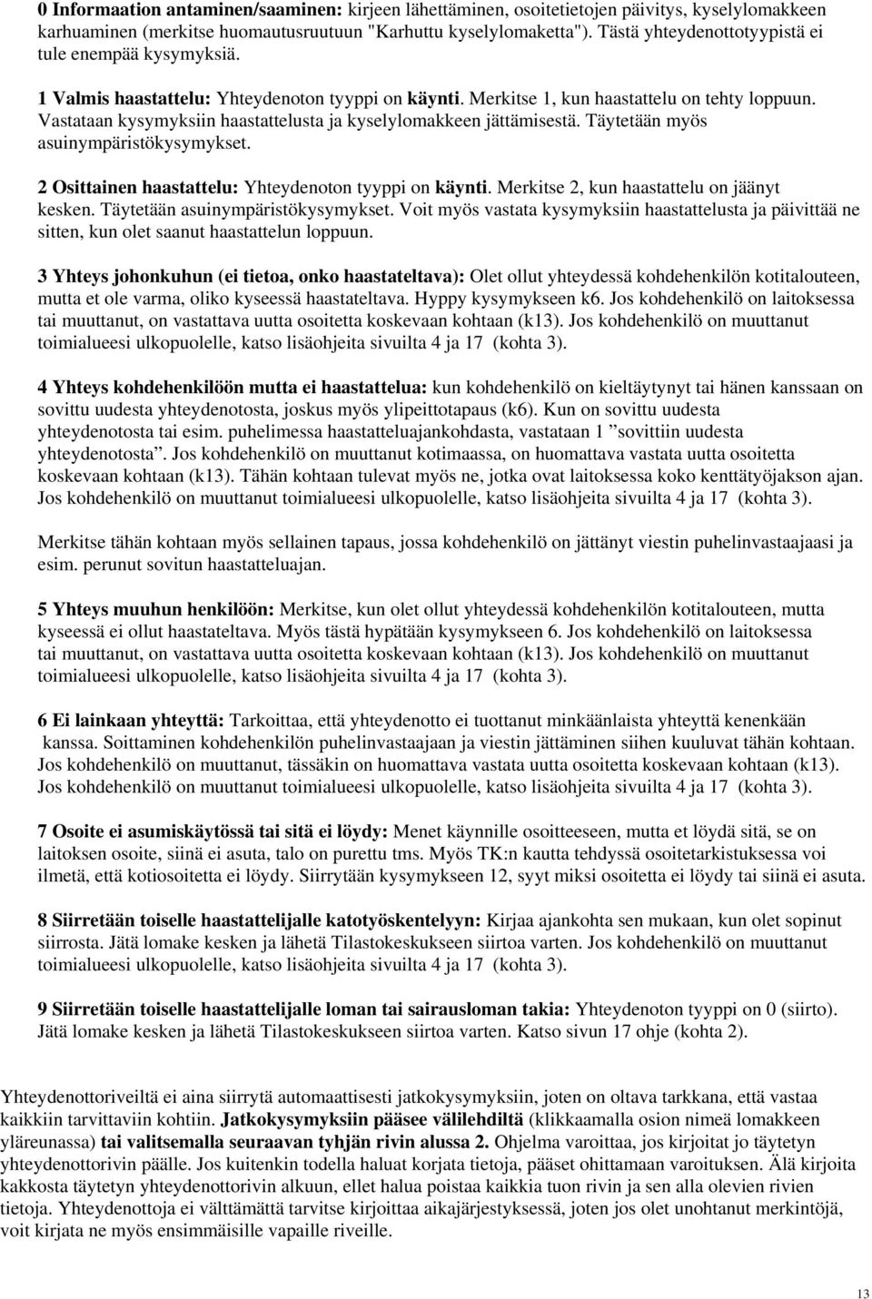 Vastataan kysymyksiin haastattelusta ja kyselylomakkeen jättämisestä. Täytetään myös asuinympäristökysymykset. 2 Osittainen haastattelu: Yhteydenoton tyyppi on käynti.