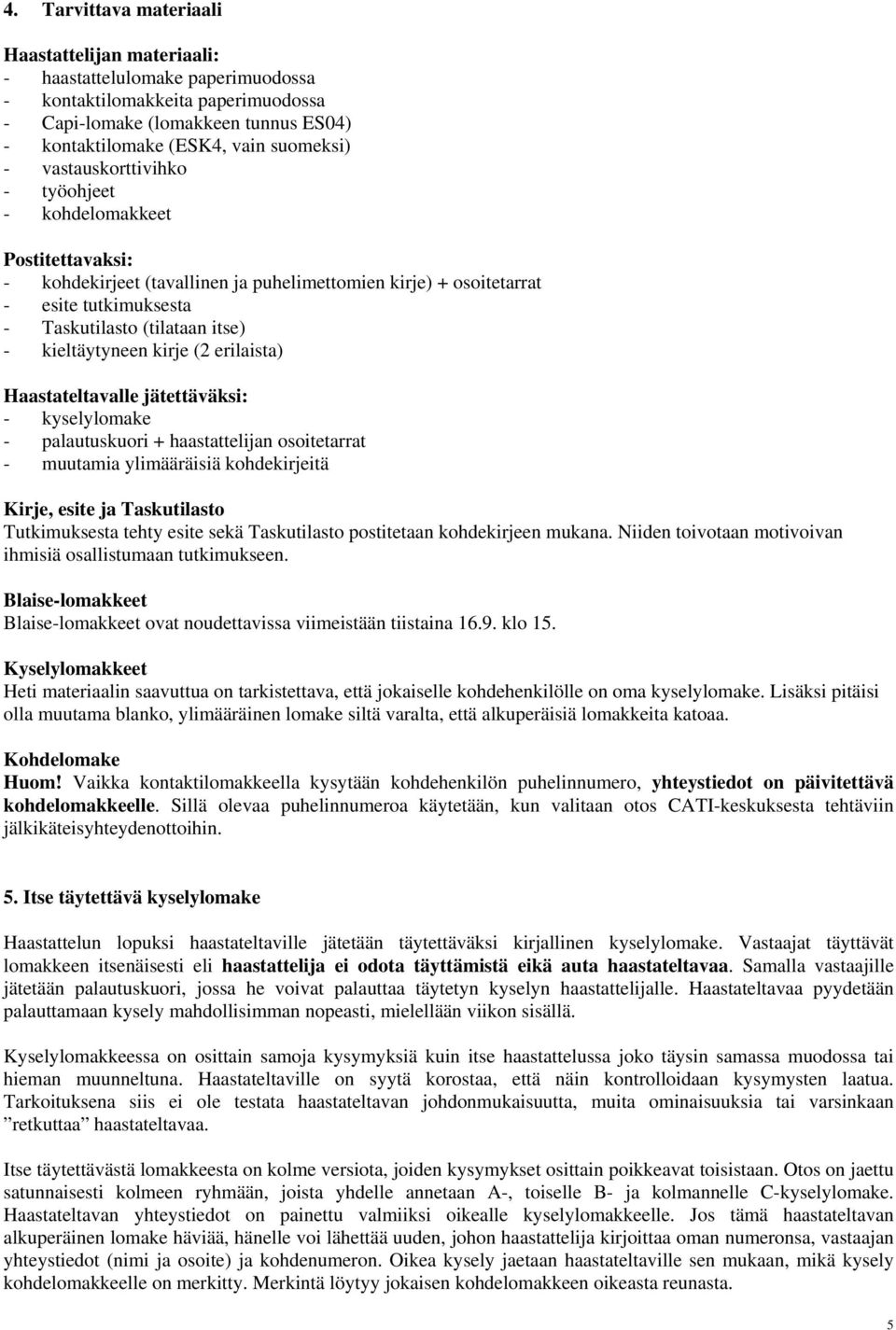 kieltäytyneen kirje (2 erilaista) Haastateltavalle jätettäväksi: - kyselylomake - palautuskuori + haastattelijan osoitetarrat - muutamia ylimääräisiä kohdekirjeitä Kirje, esite ja Taskutilasto