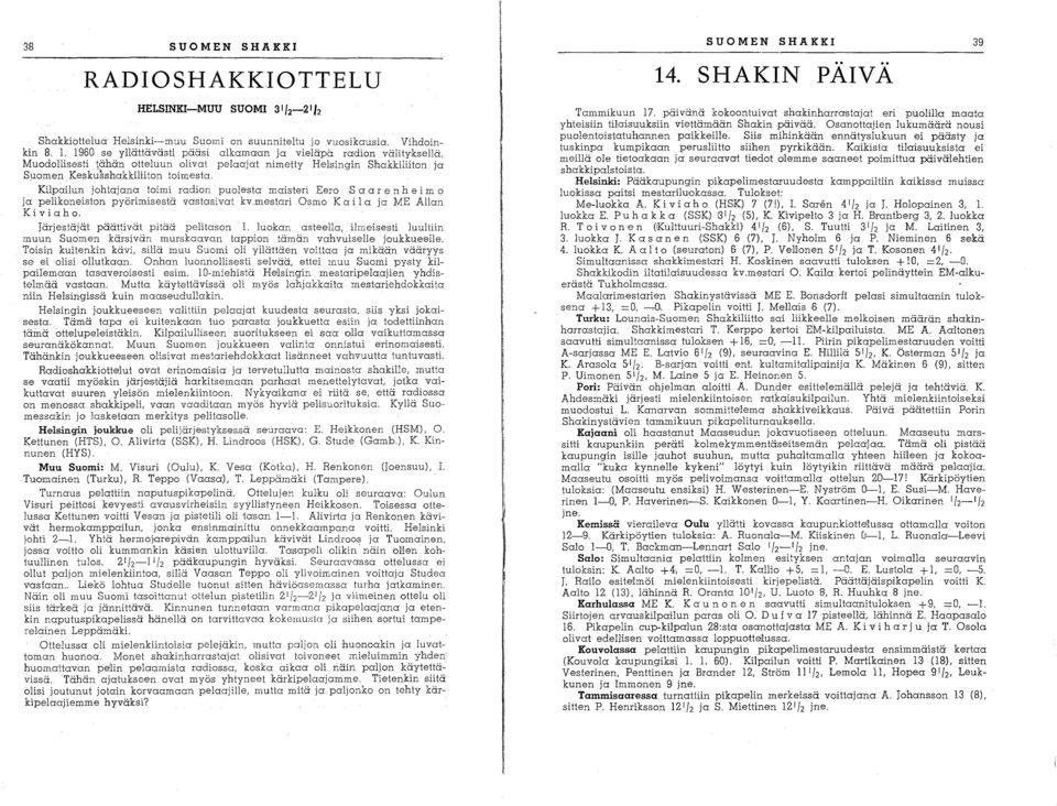 Kilpailun johtajana toimi radion puolesta maisteri Eero Saa r e n hei m 0 ja peli koneiston pyörimisestä vastasivat kv.mestari Osmo Kai 1 a ja ME Allan Kiviaho.