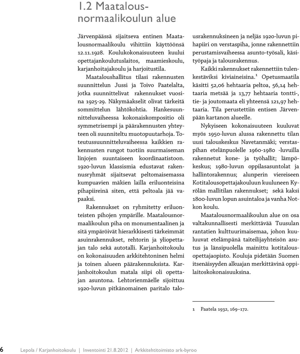 Maataloushallitus tilasi rakennusten suunnittelun Jussi ja Toivo Paatelalta, jotka suunnittelivat rakennukset vuosina 1925-29. Näkymäakselit olivat tärkeitä sommittelun lähtökohtia.