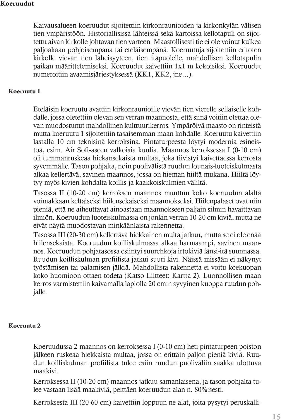 Koeruutuja sijoitettiin eritoten kirkolle vievän tien läheisyyteen, tien itäpuolelle, mahdollisen kellotapulin paikan määrittelemiseksi. Koeruudut kaivettiin 1x1 m kokoisiksi.