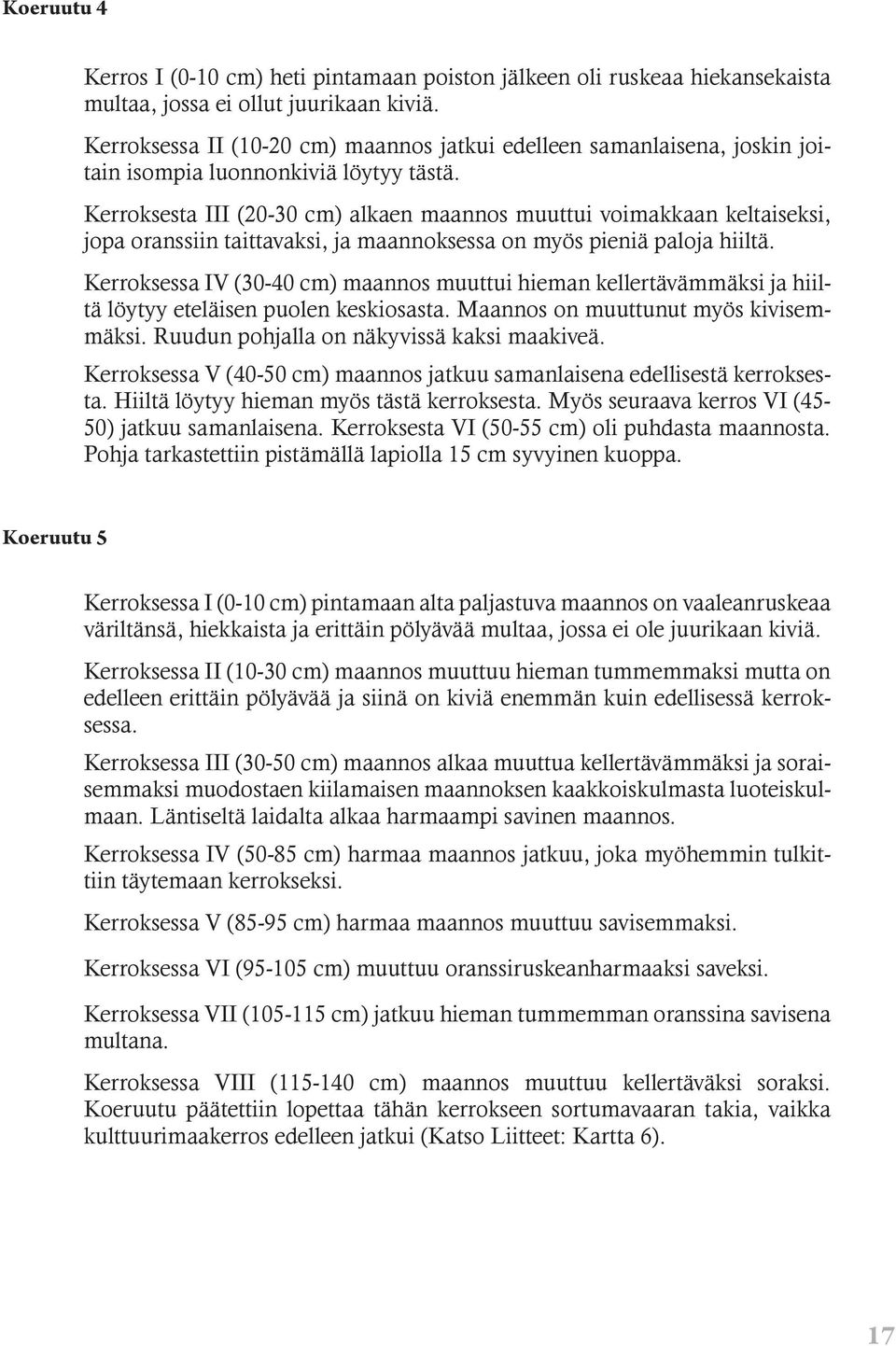 Kerroksesta III (20-30 cm) alkaen maannos muuttui voimakkaan keltaiseksi, jopa oranssiin taittavaksi, ja maannoksessa on myös pieniä paloja hiiltä.