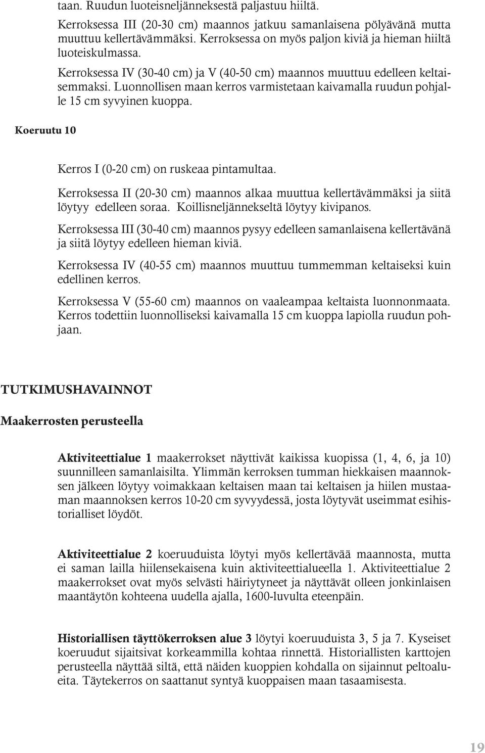 Luonnollisen maan kerros varmistetaan kaivamalla ruudun pohjalle 15 cm syvyinen kuoppa. Kerros I (0-20 cm) on ruskeaa pintamultaa.