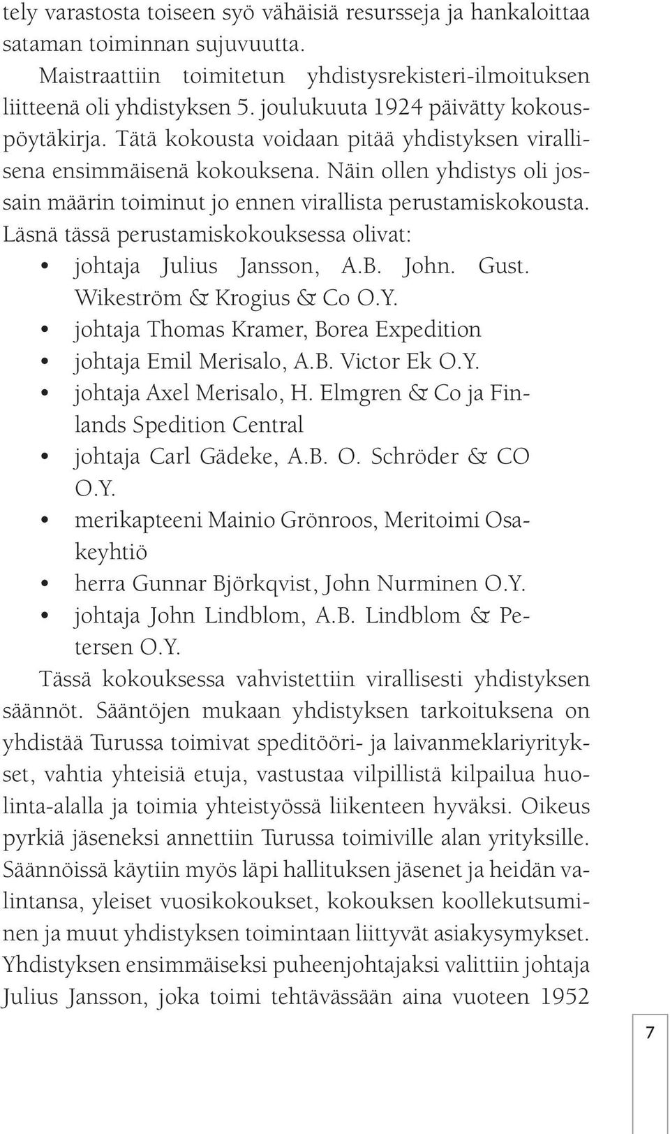 Näin ollen yhdistys oli jossain määrin toiminut jo ennen virallista perustamiskokousta. Läsnä tässä perustamiskokouksessa olivat: johtaja Julius Jansson, A.B. John. Gust. Wikeström & Krogius & Co O.Y.