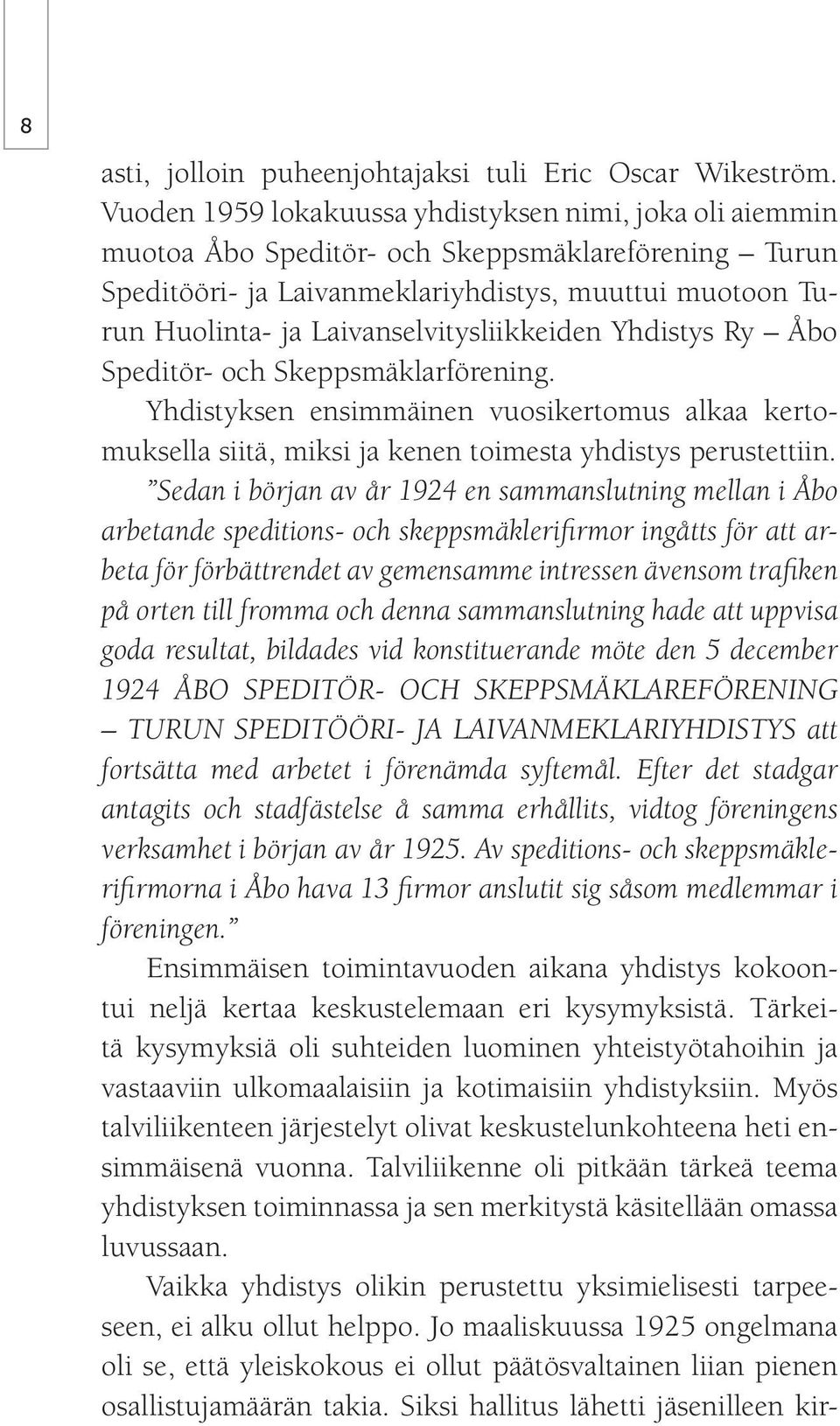 Laivanselvitysliikkeiden Yhdistys Ry Åbo Speditör- och Skeppsmäklarförening. Yhdistyksen ensimmäinen vuosikertomus alkaa kertomuksella siitä, miksi ja kenen toimesta yhdistys perustettiin.