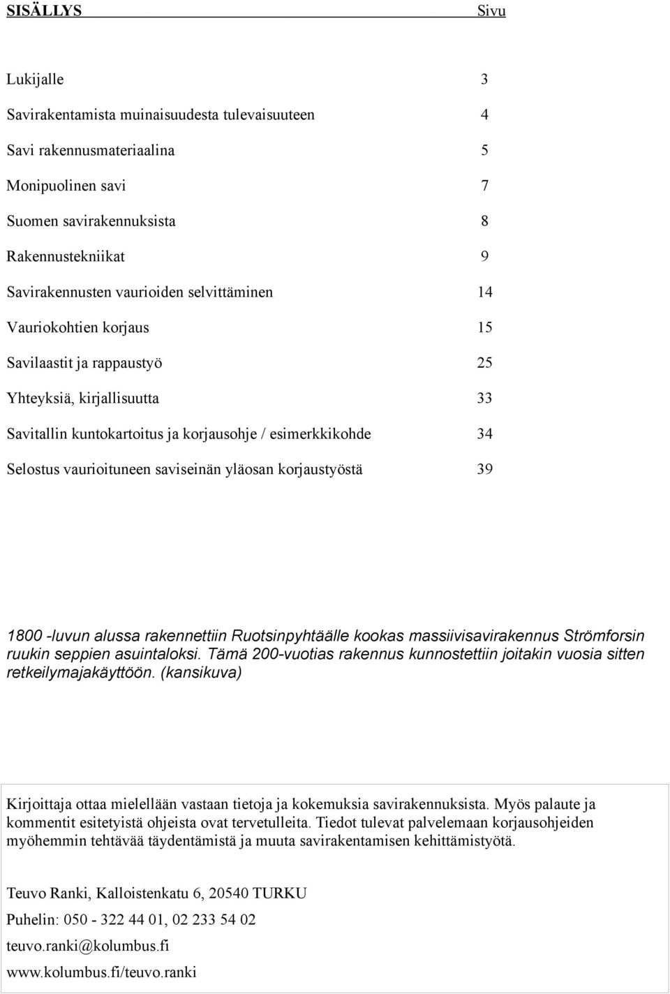 yläosan korjaustyöstä 39 1800 -luvun alussa rakennettiin Ruotsinpyhtäälle kookas massiivisavirakennus Strömforsin ruukin seppien asuintaloksi.