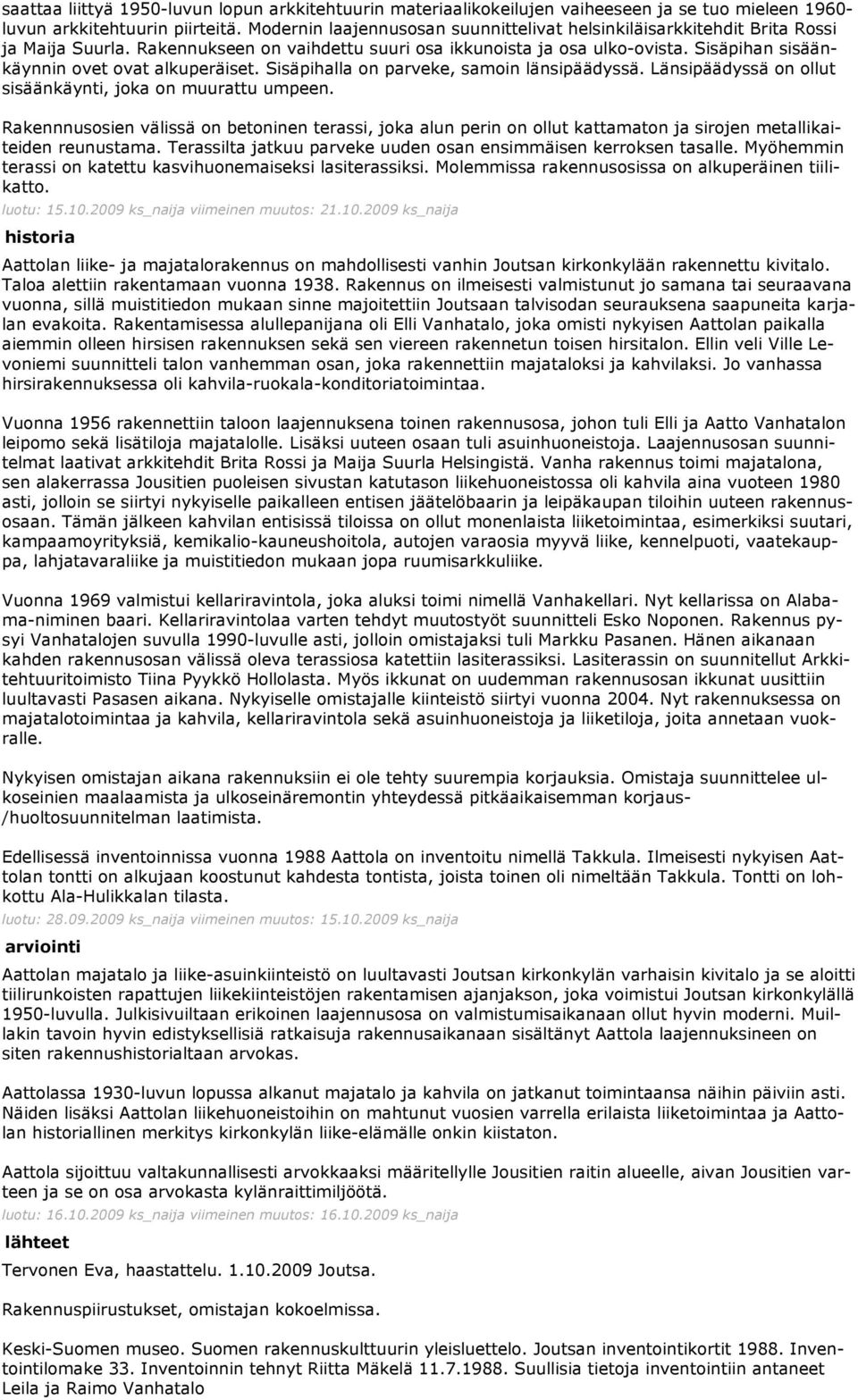 Sisäpihan sisäänkäynnin ovet ovat alkuperäiset. Sisäpihalla on parveke, samoin länsipäädyssä. Länsipäädyssä on ollut sisäänkäynti, joka on muurattu umpeen.