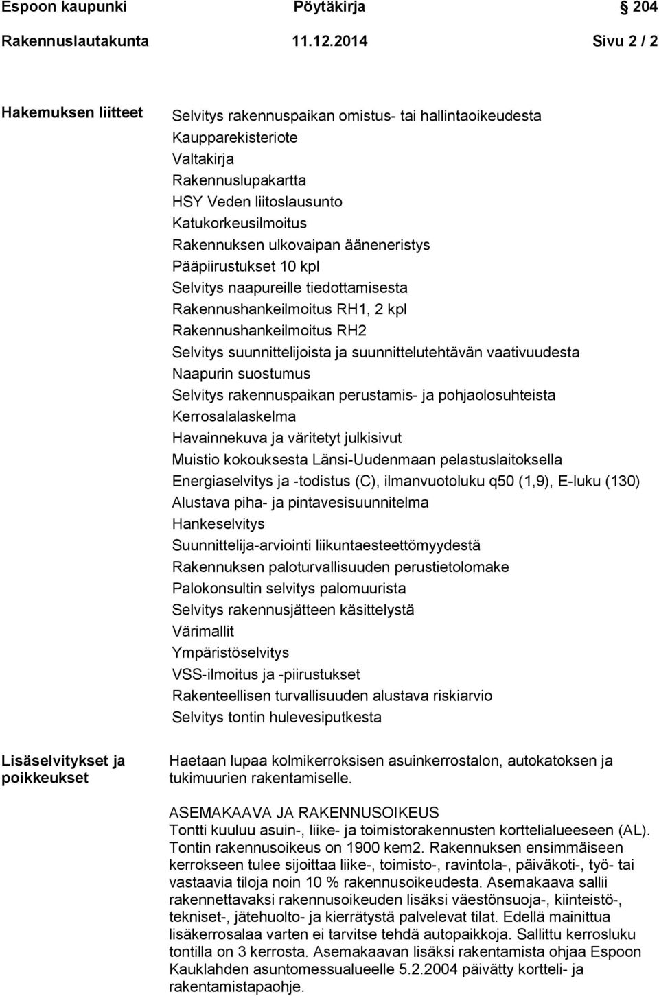 Katukorkeusilmoitus Rakennuksen ulkovaipan ääneneristys Pääpiirustukset 10 kpl Selvitys naapureille tiedottamisesta Rakennushankeilmoitus RH1, 2 kpl Rakennushankeilmoitus RH2 Selvitys