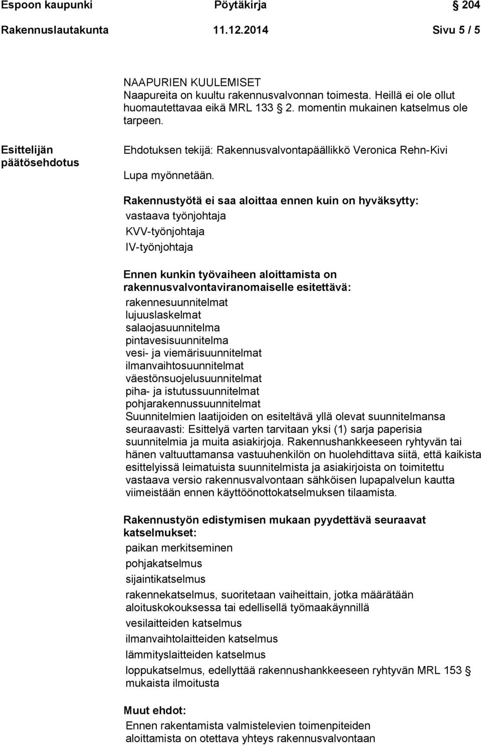 Rakennustyötä ei saa aloittaa ennen kuin on hyväksytty: vastaava työnjohtaja KVV-työnjohtaja IV-työnjohtaja Ennen kunkin työvaiheen aloittamista on rakennusvalvontaviranomaiselle esitettävä: