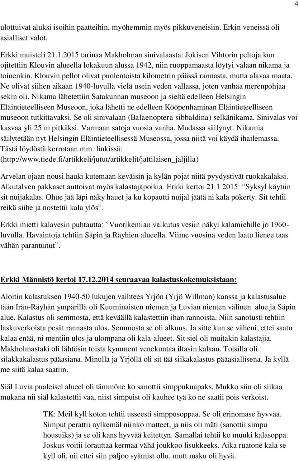 Klouvin pellot olivat puolentoista kilometrin päässä rannasta, mutta alavaa maata. Ne olivat siihen aikaan 1940-luvulla vielä usein veden vallassa, joten vanhaa merenpohjaa sekin oli.