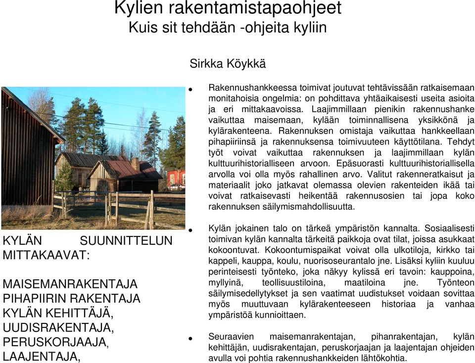 Rakennuksen omistaja vaikuttaa hankkeellaan pihapiiriinsä ja rakennuksensa toimivuuteen käyttötilana. Tehdyt työt voivat vaikuttaa rakennuksen ja laajimmillaan kylän kulttuurihistorialliseen arvoon.