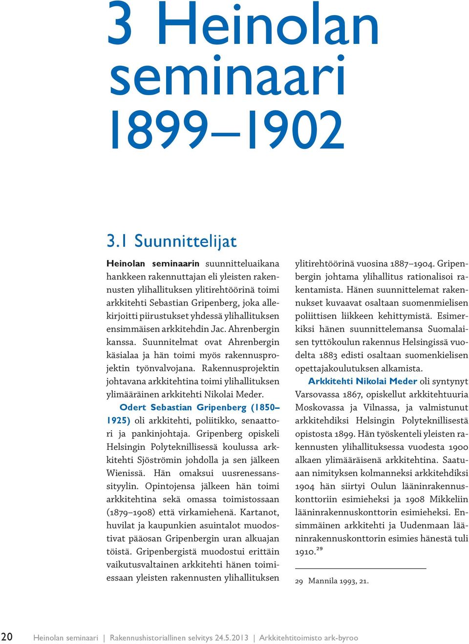 piirustukset yhdessä ylihallituksen ensimmäisen arkkitehdin Jac. Ahrenbergin kanssa. Suunnitelmat ovat Ahrenbergin käsialaa ja hän toimi myös rakennusprojektin työnvalvojana.