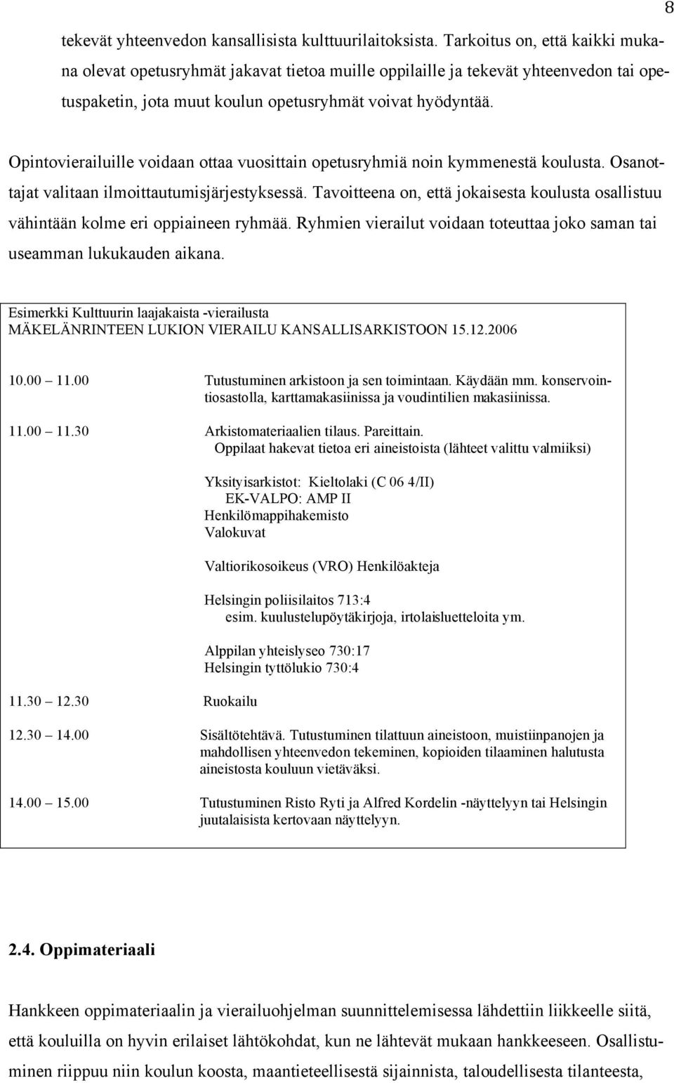 Opintovierailuille voidaan ottaa vuosittain opetusryhmiä noin kymmenestä koulusta. Osanottajat valitaan ilmoittautumisjärjestyksessä.