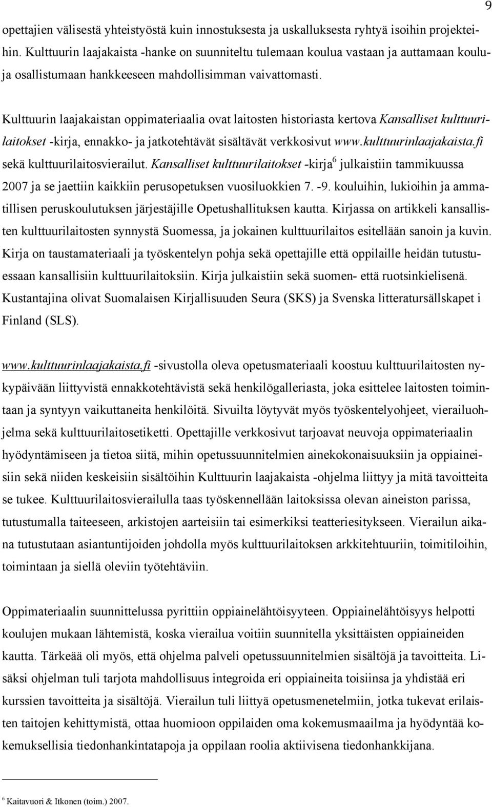 Kulttuurin laajakaistan oppimateriaalia ovat laitosten historiasta kertova Kansalliset kulttuurilaitokset -kirja, ennakko- ja jatkotehtävät sisältävät verkkosivut www.kulttuurinlaajakaista.