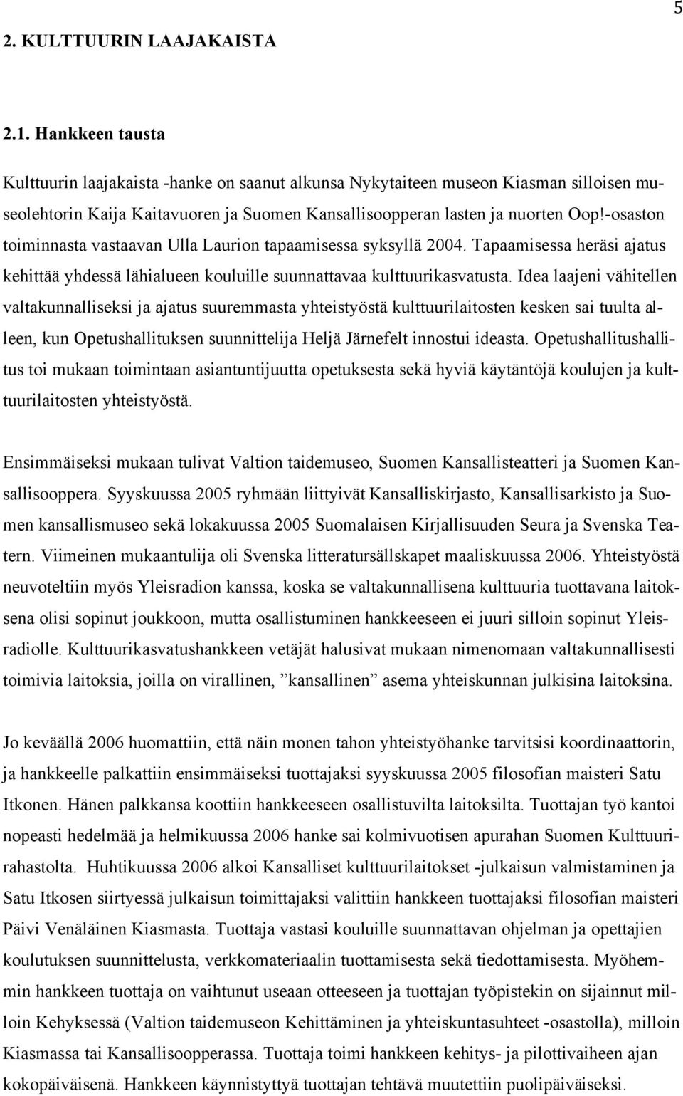 toiminnasta vastaavan Ulla Laurion tapaamisessa syksyllä 2004. Tapaamisessa heräsi ajatus kehittää yhdessä lähialueen kouluille suunnattavaa kulttuurikasvatusta.