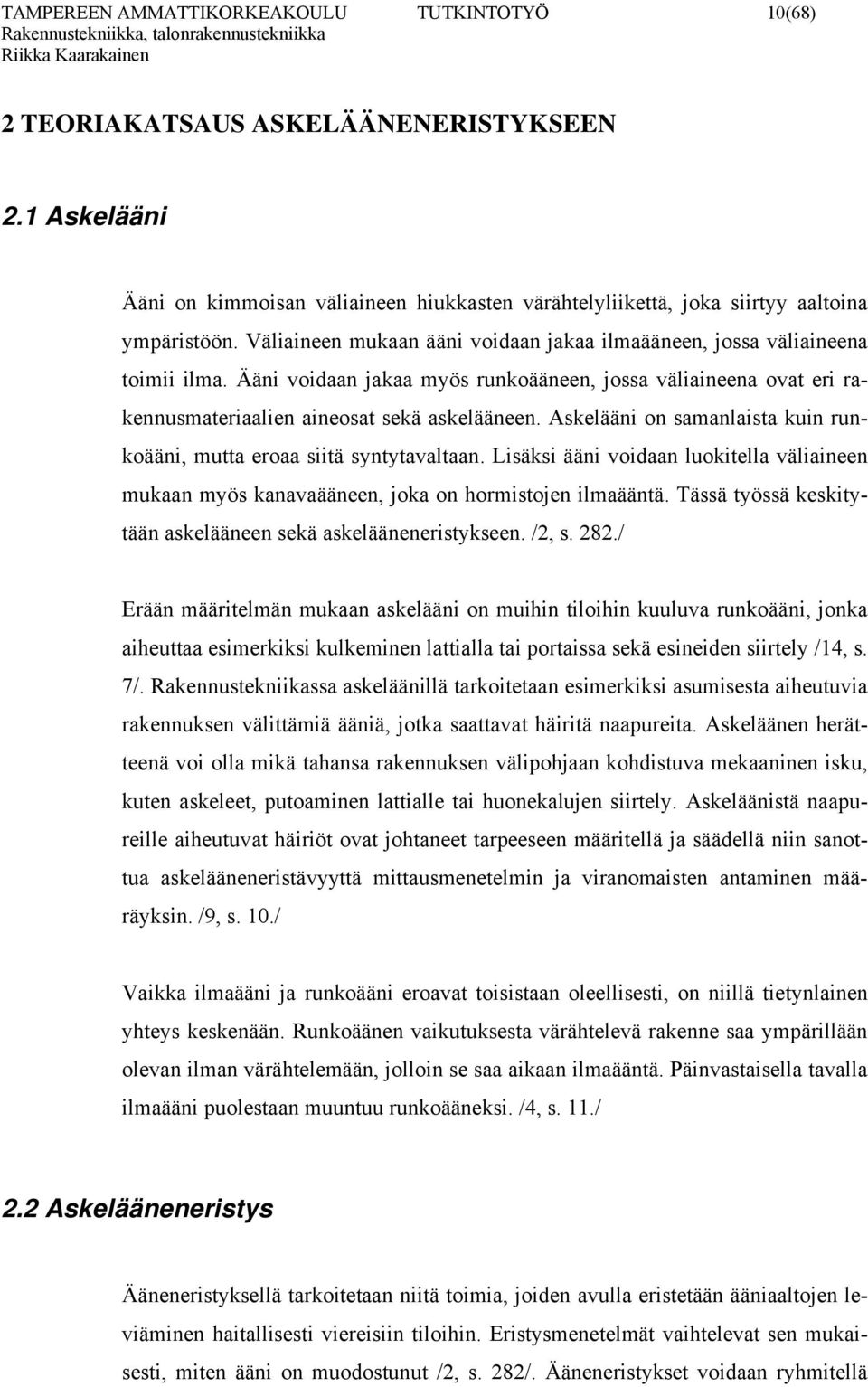 Askelääni on samanlaista kuin runkoääni, mutta eroaa siitä syntytavaltaan. Lisäksi ääni voidaan luokitella väliaineen mukaan myös kanavaääneen, joka on hormistojen ilmaääntä.