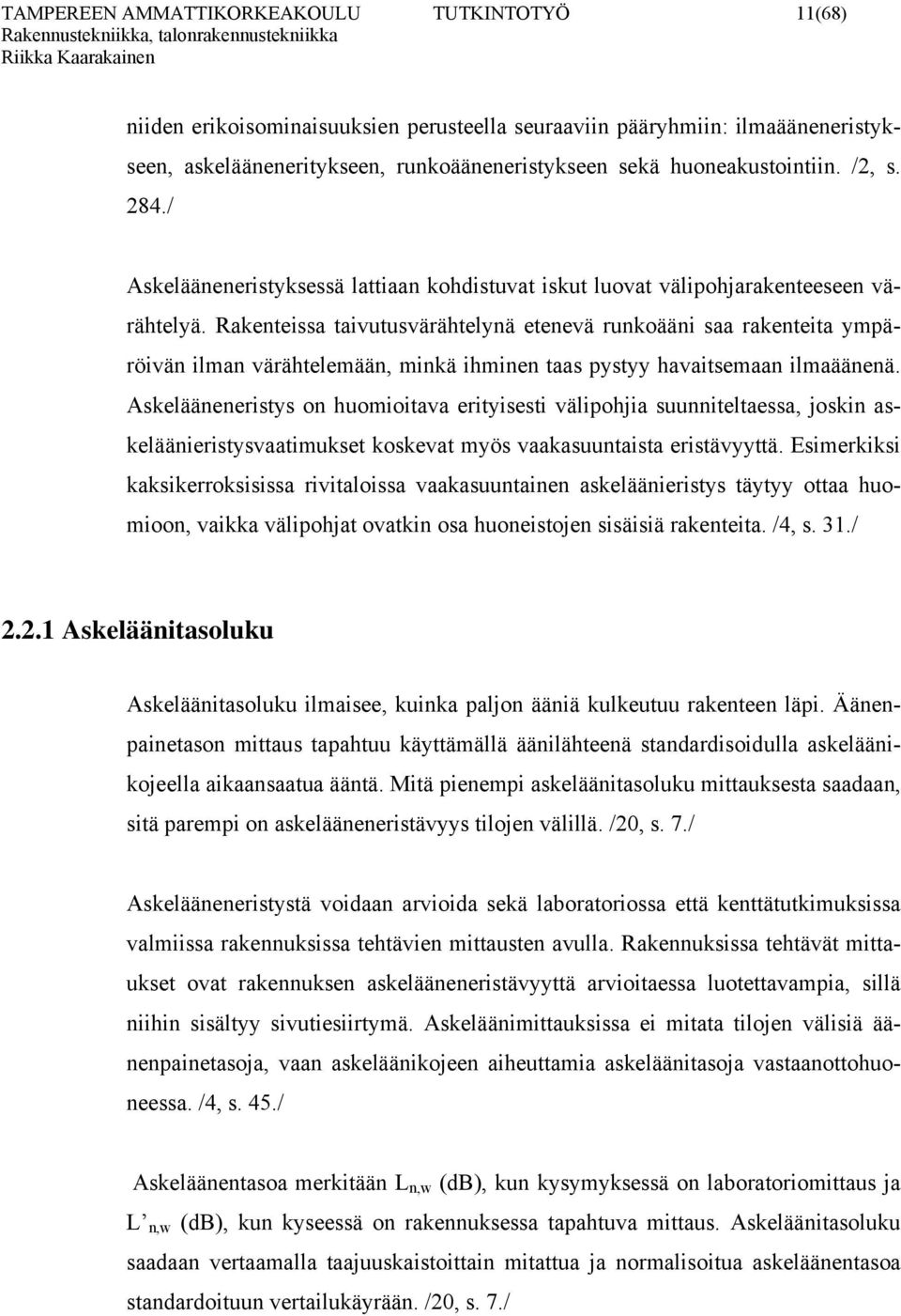 Rakenteissa taivutusvärähtelynä etenevä runkoääni saa rakenteita ympäröivän ilman värähtelemään, minkä ihminen taas pystyy havaitsemaan ilmaäänenä.