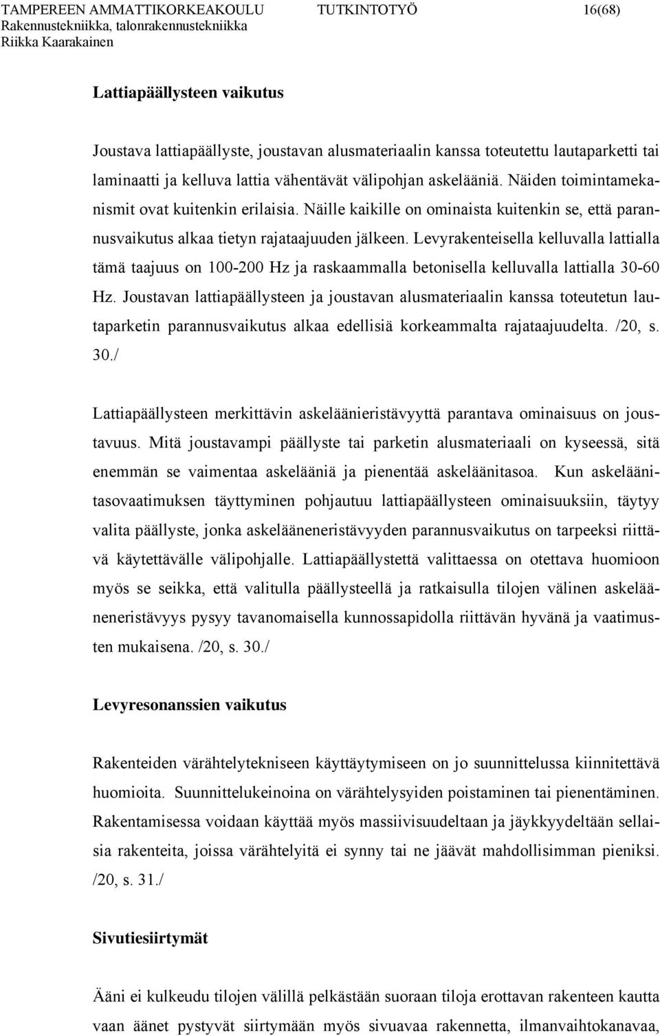 Levyrakenteisella kelluvalla lattialla tämä taajuus on 100-200 Hz ja raskaammalla betonisella kelluvalla lattialla 30-60 Hz.