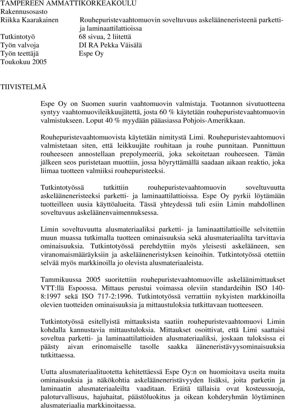 Tuotannon sivutuotteena syntyy vaahtomuovileikkuujätettä, josta 60 % käytetään rouhepuristevaahtomuovin valmistukseen. Loput 40 % myydään pääasiassa Pohjois-Amerikkaan.