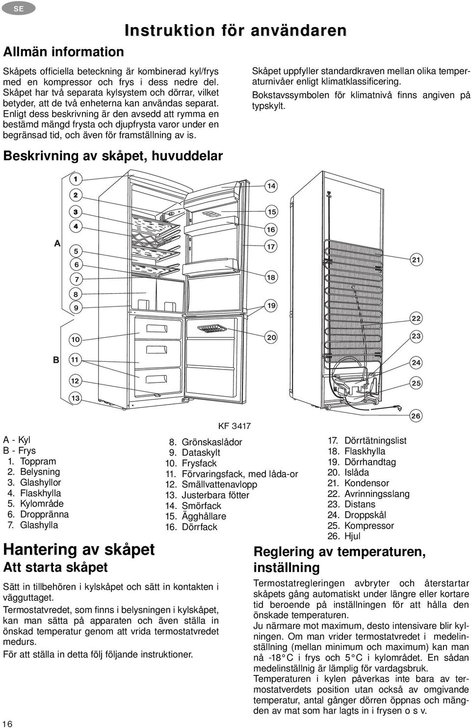 Enligt dess beskrivning är den avsedd att rymma en bestämd mängd frysta och djupfrysta varor under en begränsad tid, och även för framställning av is.