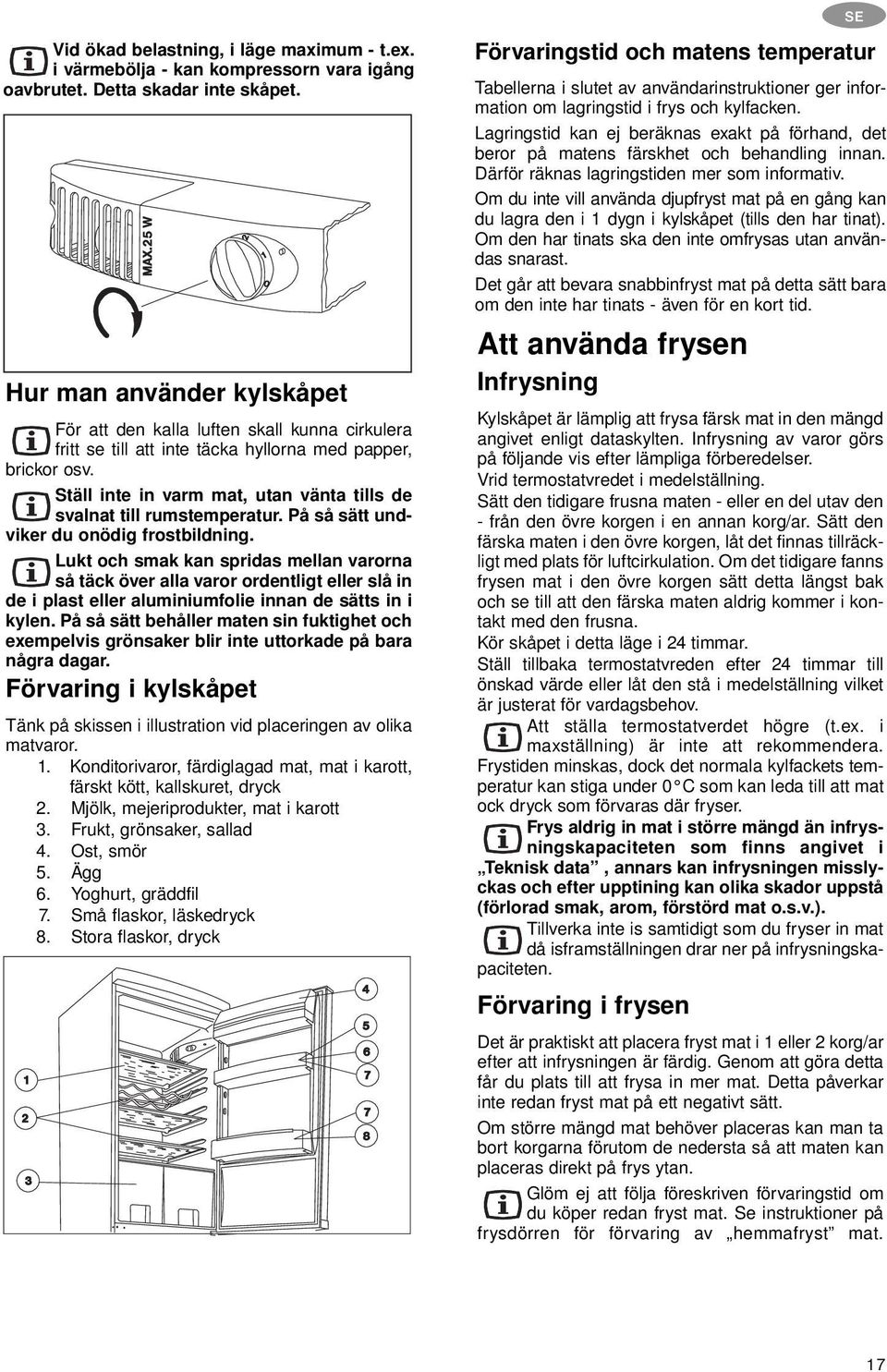 Ställ inte in varm mat, utan vänta tills de svalnat till rumstemperatur. På så sätt undviker du onödig frostbildning.