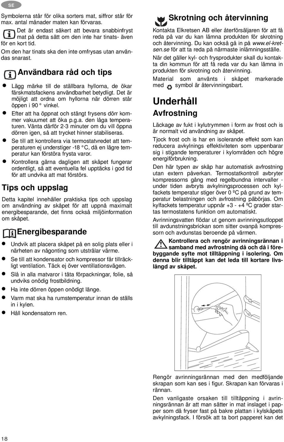 Användbara råd och tips Lägg märke till de ställbara hyllorna, de ökar färskmatsfackens användbarhet betydligt. Det är möjligt att ordna om hyllorna när dörren står öppen i 90 vinkel.