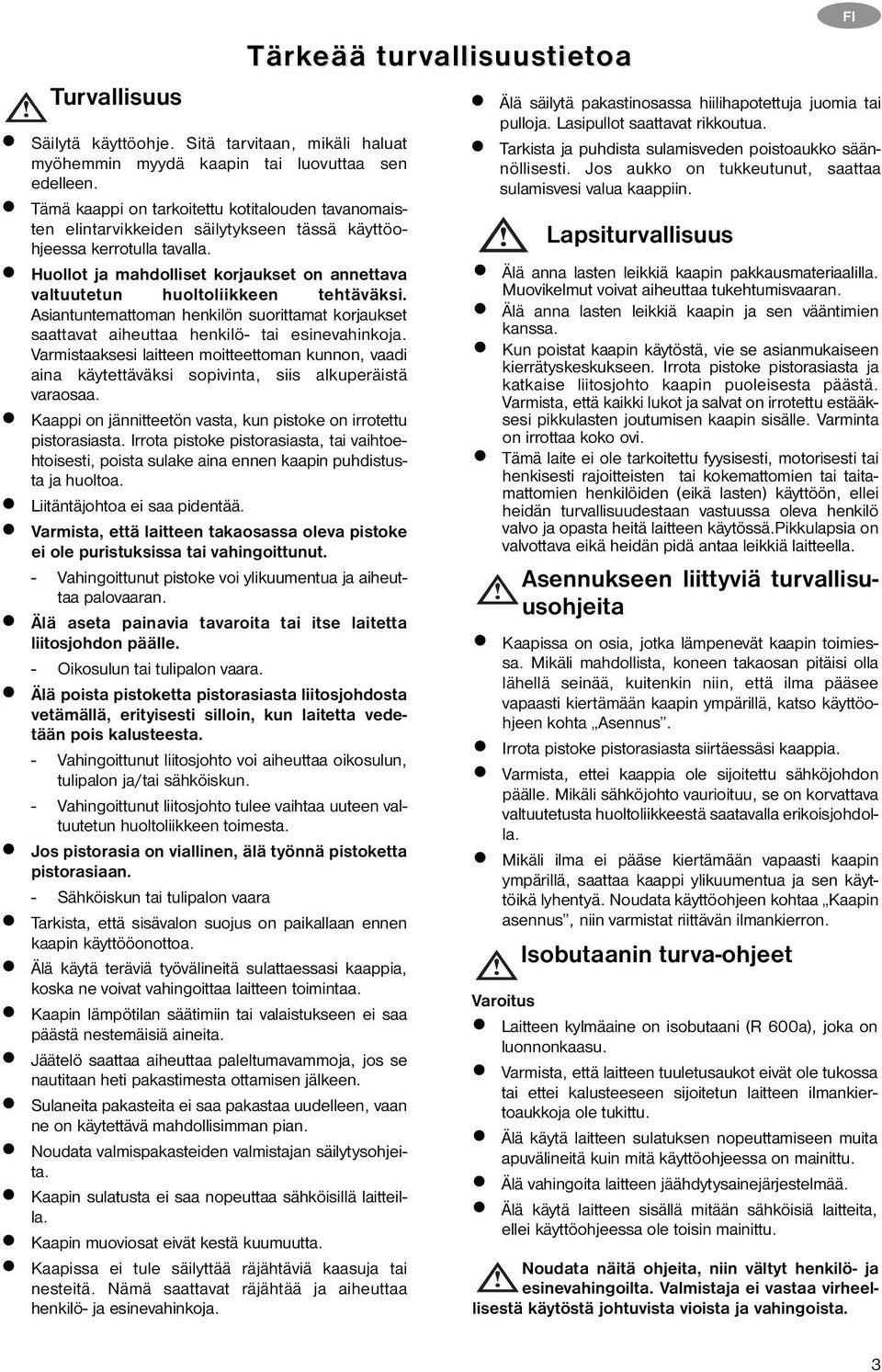 Huollot ja mahdolliset korjaukset on annettava valtuutetun huoltoliikkeen tehtäväksi. Asiantuntemattoman henkilön suorittamat korjaukset saattavat aiheuttaa henkilö- tai esinevahinkoja.