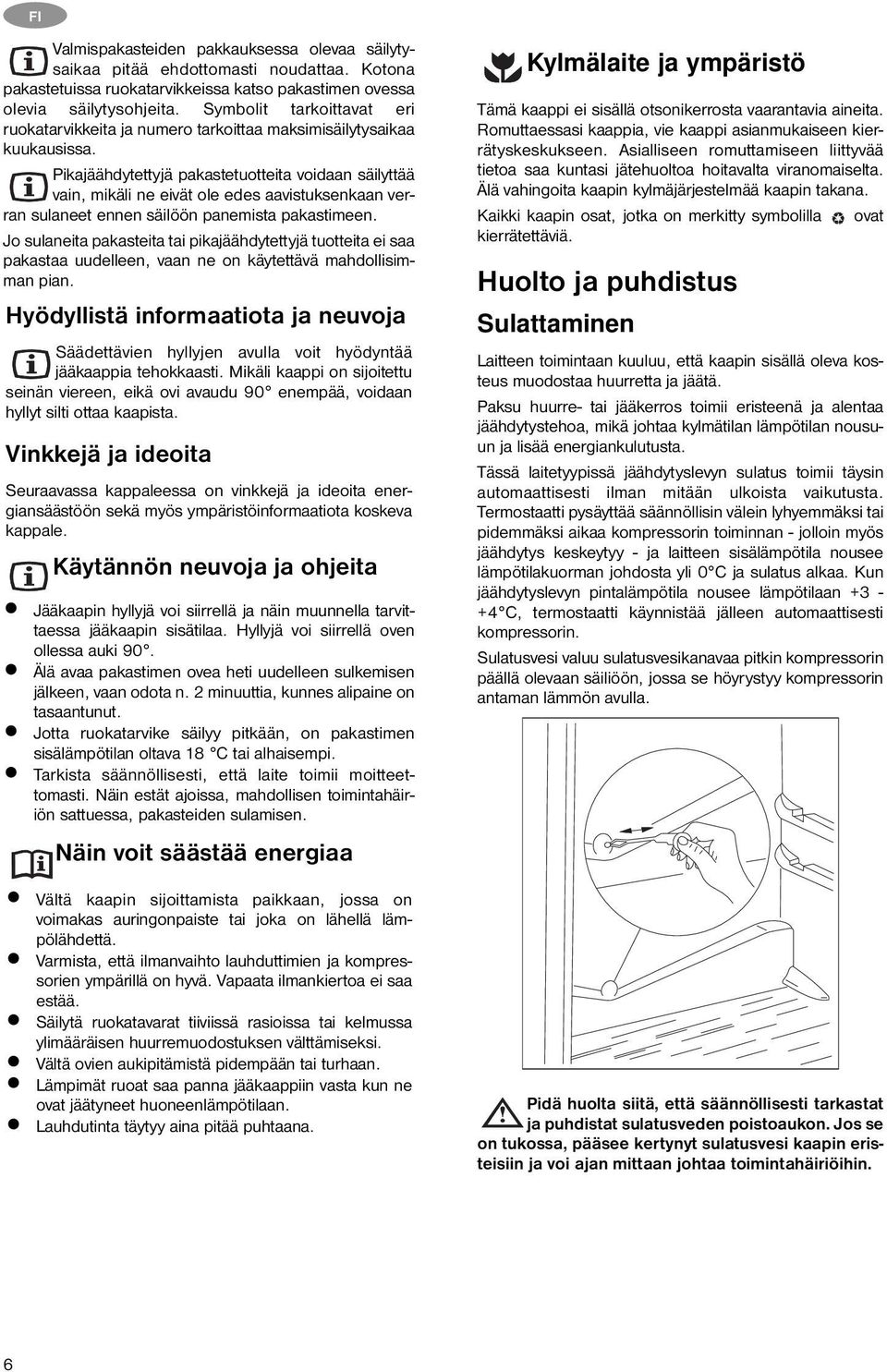 Pikajäähdytettyjä pakastetuotteita voidaan säilyttää vain, mikäli ne eivät ole edes aavistuksenkaan verran sulaneet ennen säilöön panemista pakastimeen.