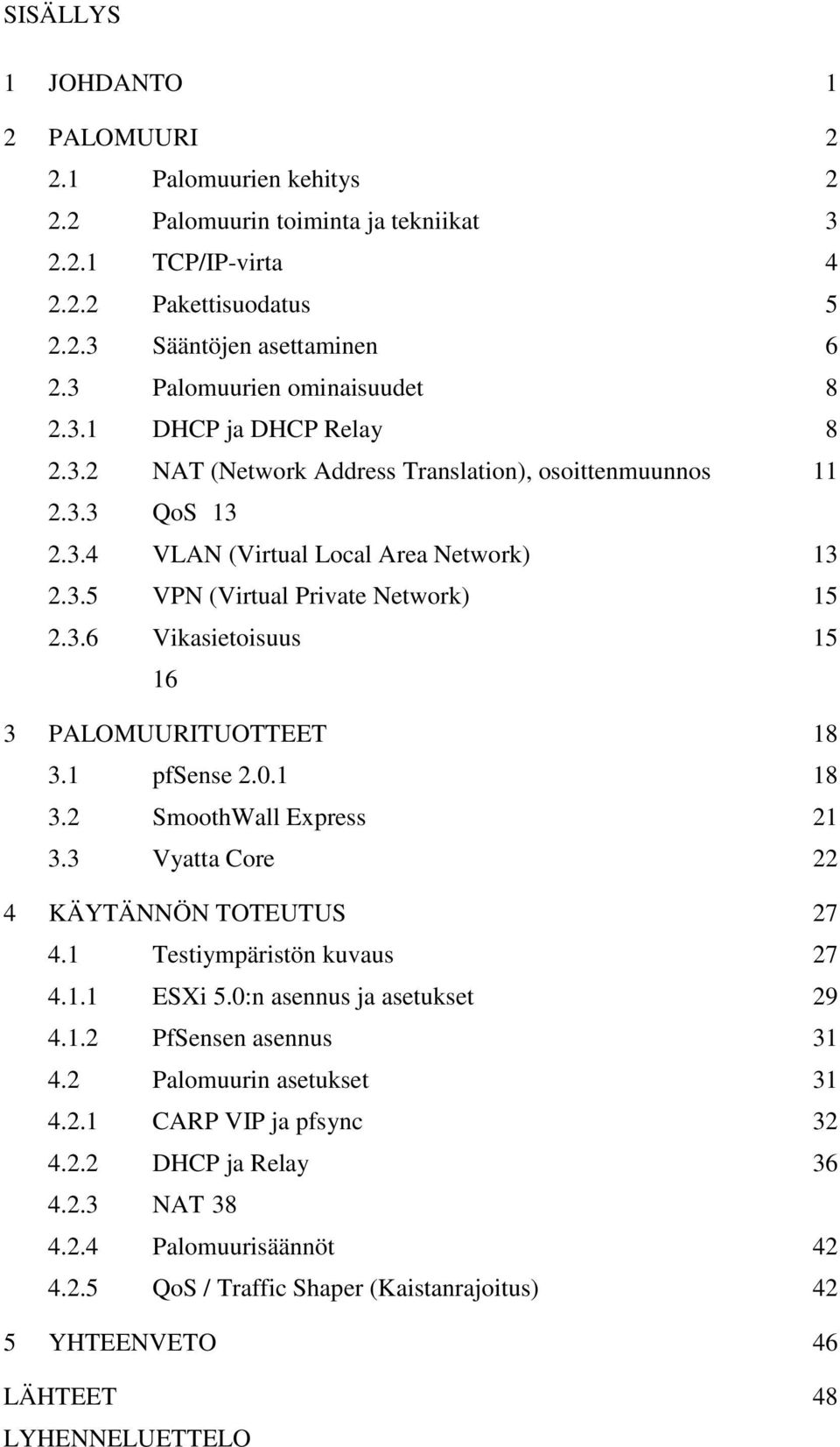 3.6 Vikasietoisuus 15 16 3 PALOMUURITUOTTEET 18 3.1 pfsense 2.0.1 18 3.2 SmoothWall Express 21 3.3 Vyatta Core 22 4 KÄYTÄNNÖN TOTEUTUS 27 4.1 Testiympäristön kuvaus 27 4.1.1 ESXi 5.