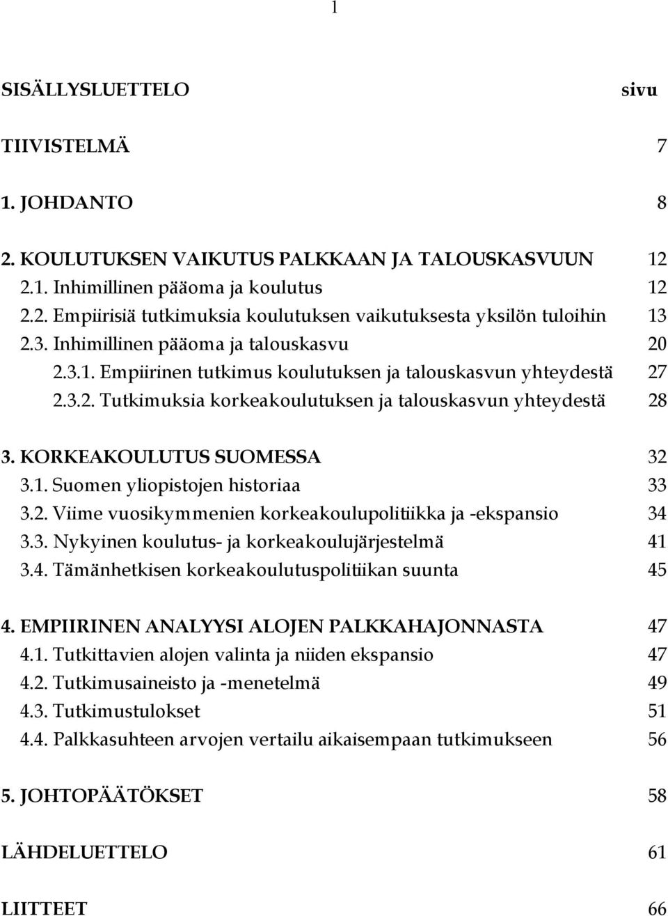KORKEAKOULUTUS SUOMESSA 32 3.1. Suomen yliopistojen historiaa 33 3.2. Viime vuosikymmenien korkeakoulupolitiikka ja -ekspansio 34 3.3. Nykyinen koulutus- ja korkeakoulujärjestelmä 41 3.4. Tämänhetkisen korkeakoulutuspolitiikan suunta 45 4.