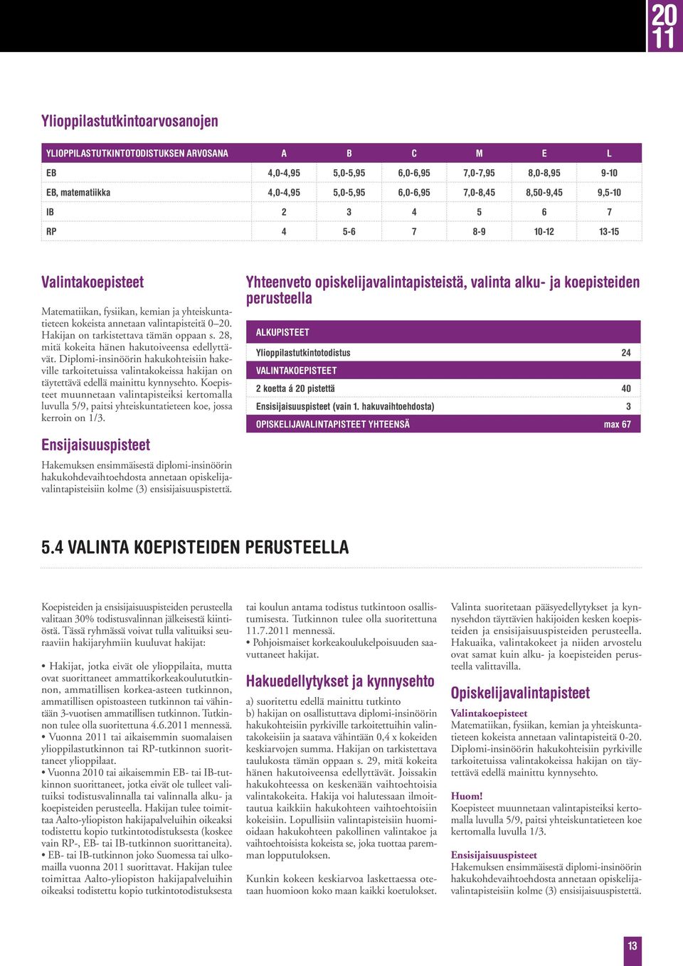 28, mitä kokeita hänen hakutoiveensa edellyttävät. Diplomi-insinöörin hakukohteisiin hakeville tarkoitetuissa valintakokeissa hakijan on täytettävä edellä mainittu kynnysehto.