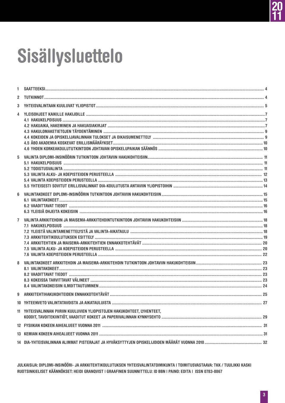 6 YHDEN KORKEAKOULUTUTKINTOON JOHTAVAN OPISKELUPAIKAN SÄÄNNÖS... 10 5 Valinta diplomi-insinöörin tutkintoon johtaviin hakukohteisiin... 11 5.1 HAKUKELPOISUUS... 11 5.2 Todistusvalinta... 11 5.3 VALINTA ALKU- JA KOEPISTEIDEN PERUSTEELLA.