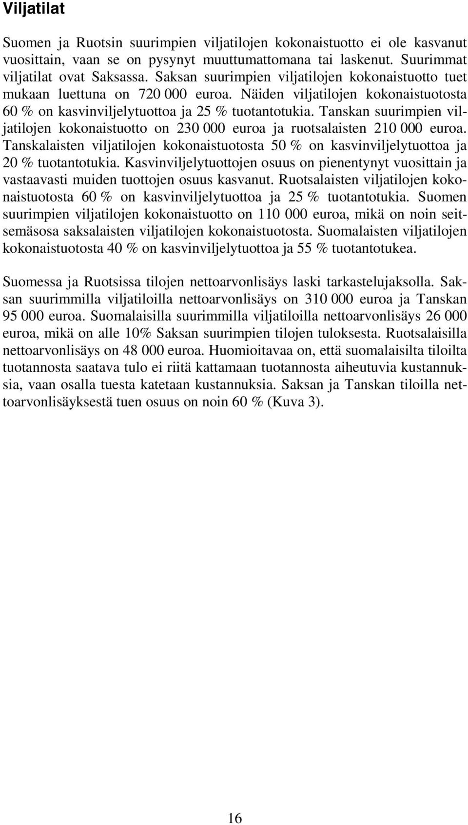 Tanskan suurimpien viljatilojen kokonaistuotto on 230 000 euroa ja ruotsalaisten 210 000 euroa. Tanskalaisten viljatilojen kokonaistuotosta 50 % on kasvinviljelytuottoa ja 20 % tuotantotukia.