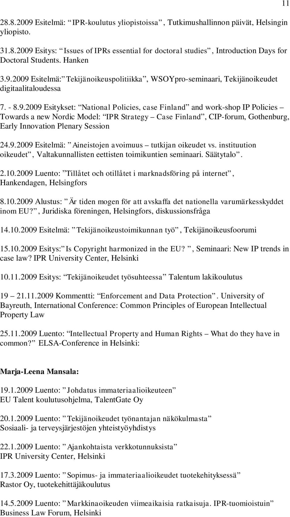 9.2009 Esitelmä: Aineistojen avoimuus tutkijan oikeudet vs. instituution oikeudet, Valtakunnallisten eettisten toimikuntien seminaari. Säätytalo. 2.10.