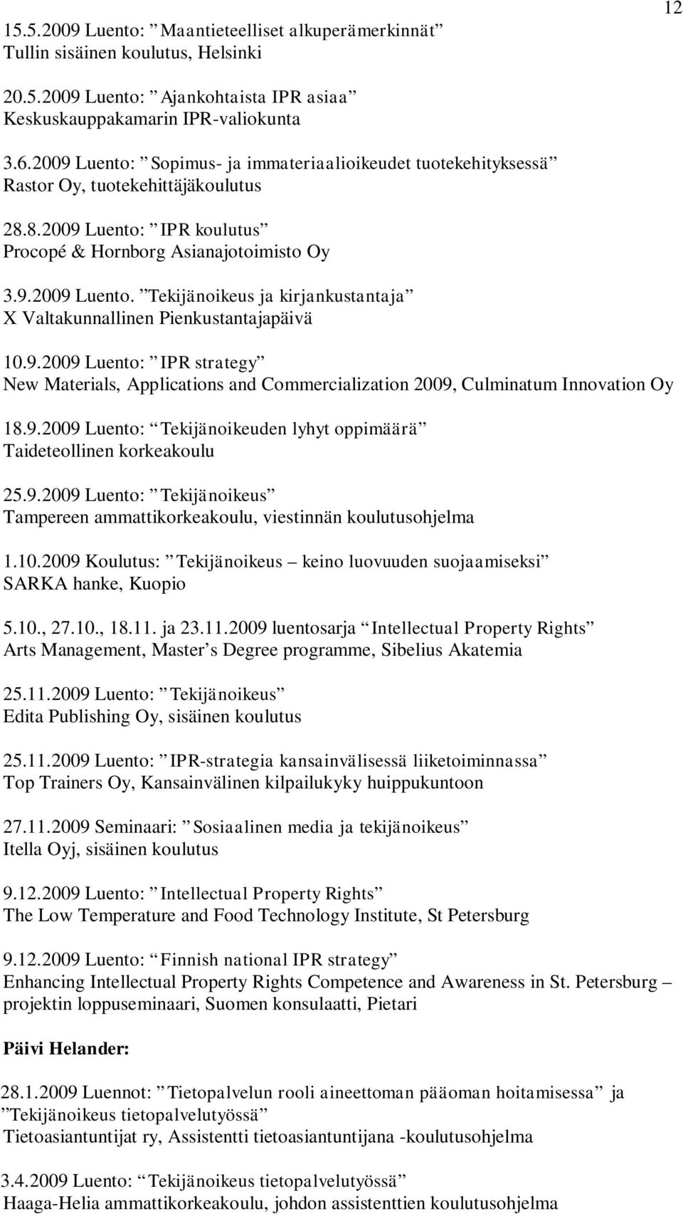 9.2009 Luento: IPR strategy New Materials, Applications and Commercialization 2009, Culminatum Innovation Oy 18.9.2009 Luento: Tekijänoikeuden lyhyt oppimäärä Taideteollinen korkeakoulu 25.9.2009 Luento: Tekijänoikeus Tampereen ammattikorkeakoulu, viestinnän koulutusohjelma 1.