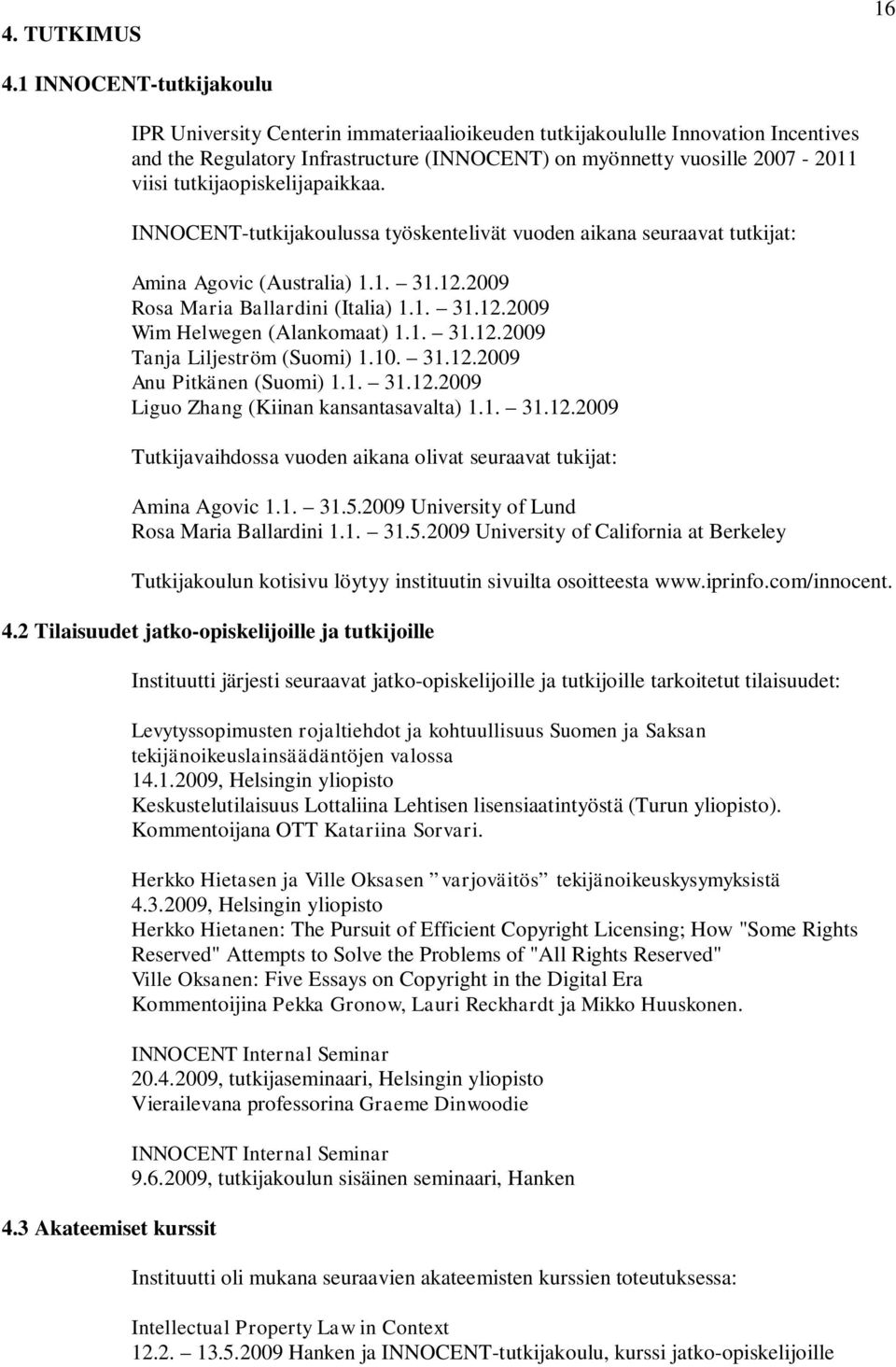 tutkijaopiskelijapaikkaa. INNOCENT-tutkijakoulussa työskentelivät vuoden aikana seuraavat tutkijat: Amina Agovic (Australia) 1.1. 31.12.2009 Rosa Maria Ballardini (Italia) 1.1. 31.12.2009 Wim Helwegen (Alankomaat) 1.