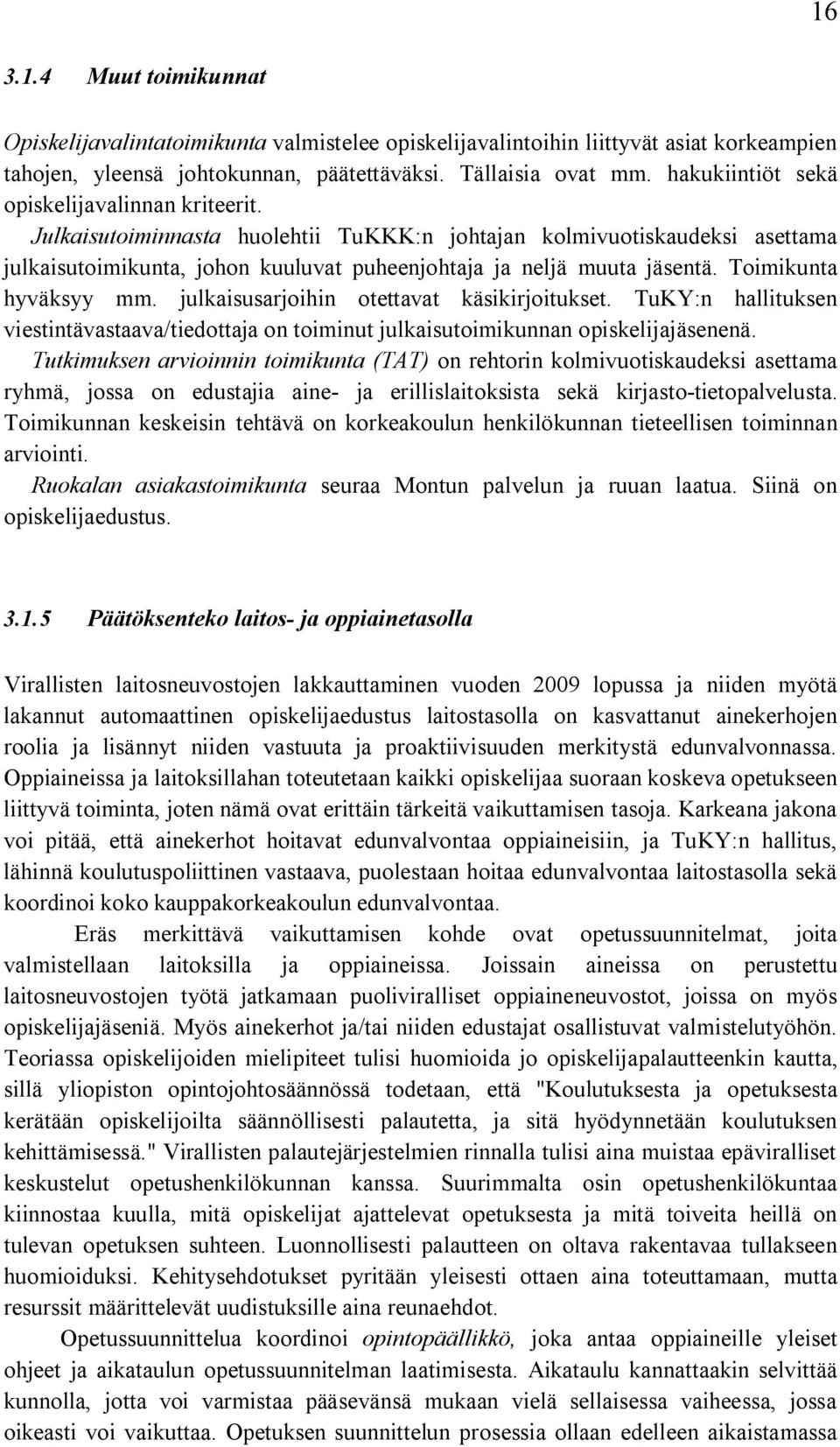 Toimikunta hyväksyy mm. julkaisusarjoihin otettavat käsikirjoitukset. TuKY:n hallituksen viestintävastaava/tiedottaja on toiminut julkaisutoimikunnan opiskelijajäsenenä.