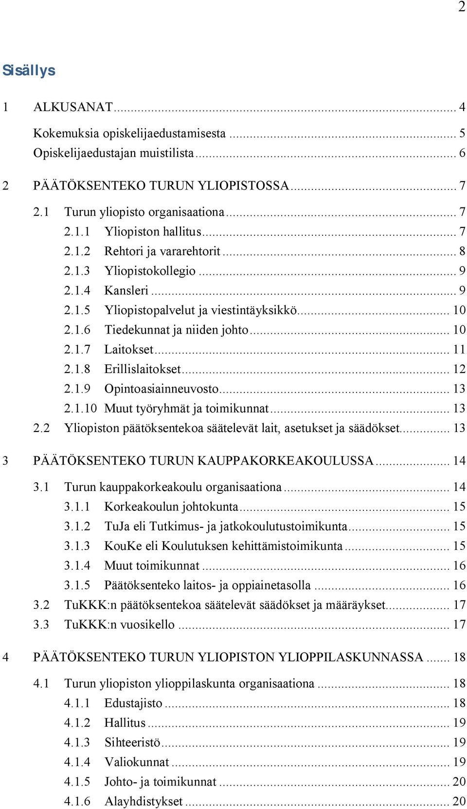 .. 11 2.1.8 Erillislaitokset... 12 2.1.9 Opintoasiainneuvosto... 13 2.1.10 Muut työryhmät ja toimikunnat... 13 2.2 Yliopiston päätöksentekoa säätelevät lait, asetukset ja säädökset.