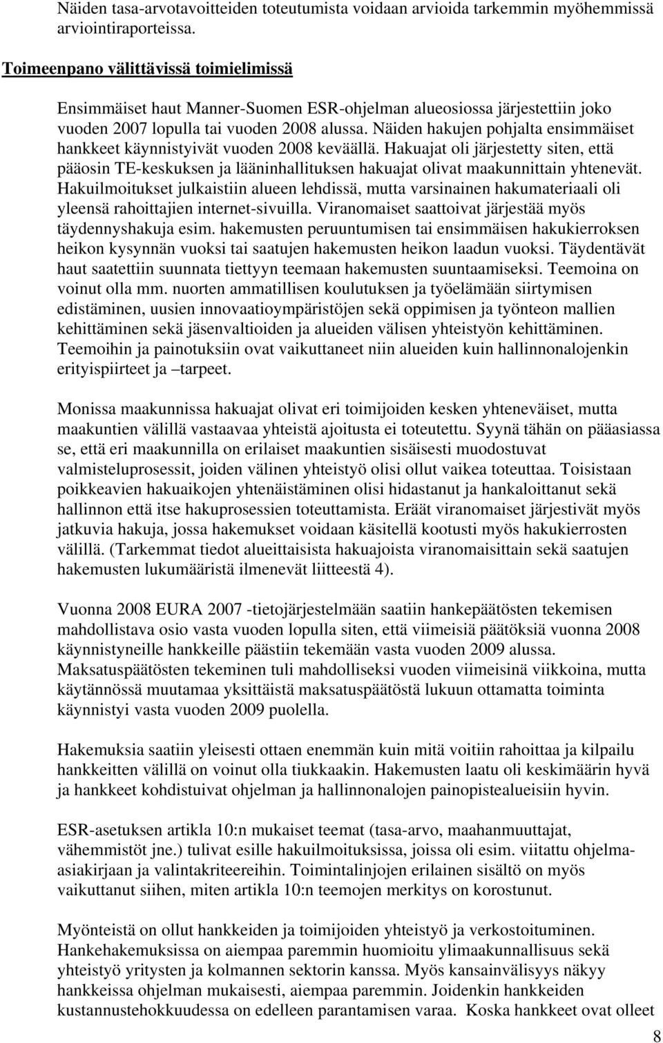 Näiden hakujen pohjalta ensimmäiset hankkeet käynnistyivät vuoden 2008 keväällä. Hakuajat oli järjestetty siten, että pääosin TE-keskuksen ja lääninhallituksen hakuajat olivat maakunnittain yhtenevät.