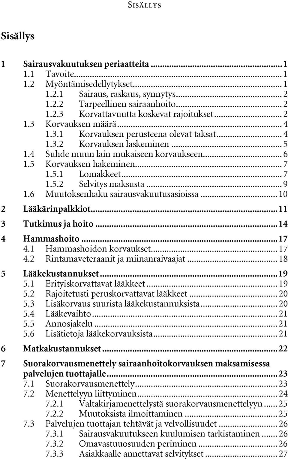 .. 7 1.5.2 Selvitys maksusta... 9 1.6 Muutoksenhaku sairausvakuutusasioissa... 10 2 Lääkärinpalkkiot...11 3 Tutkimus ja hoito...14 4 Hammashoito...17 4.1 Hammashoidon korvaukset... 17 4.