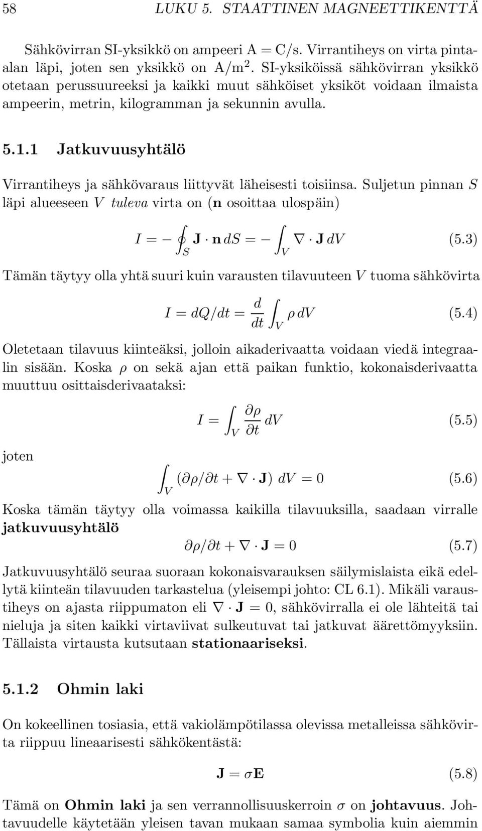 1 Jatkuvuusyhtälö Virrantiheys ja sähkövaraus liittyvät läheisesti toisiinsa. Suljetun pinnan S läpi alueeseen V tuleva virta on (n osoittaa ulospäin) I = J n ds = J dv (5.