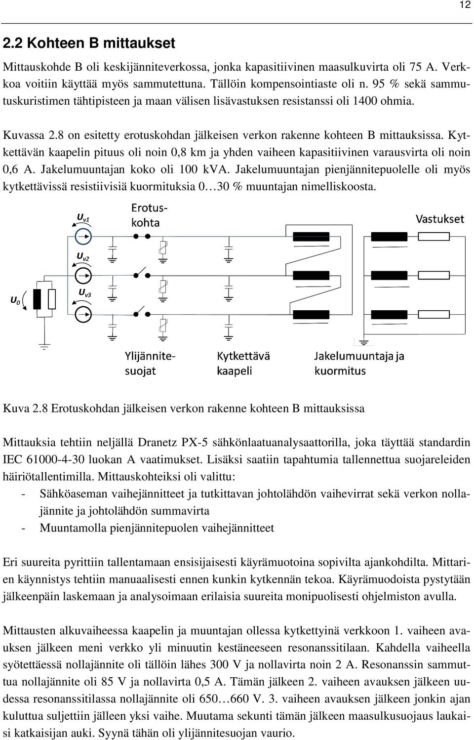 Kytkettävän kaapelin pituus oli noin,8 km ja yhden vaiheen kapasitiivinen varausvirta oli noin,6 A. Jakelumuuntajan koko oli 1 kva.