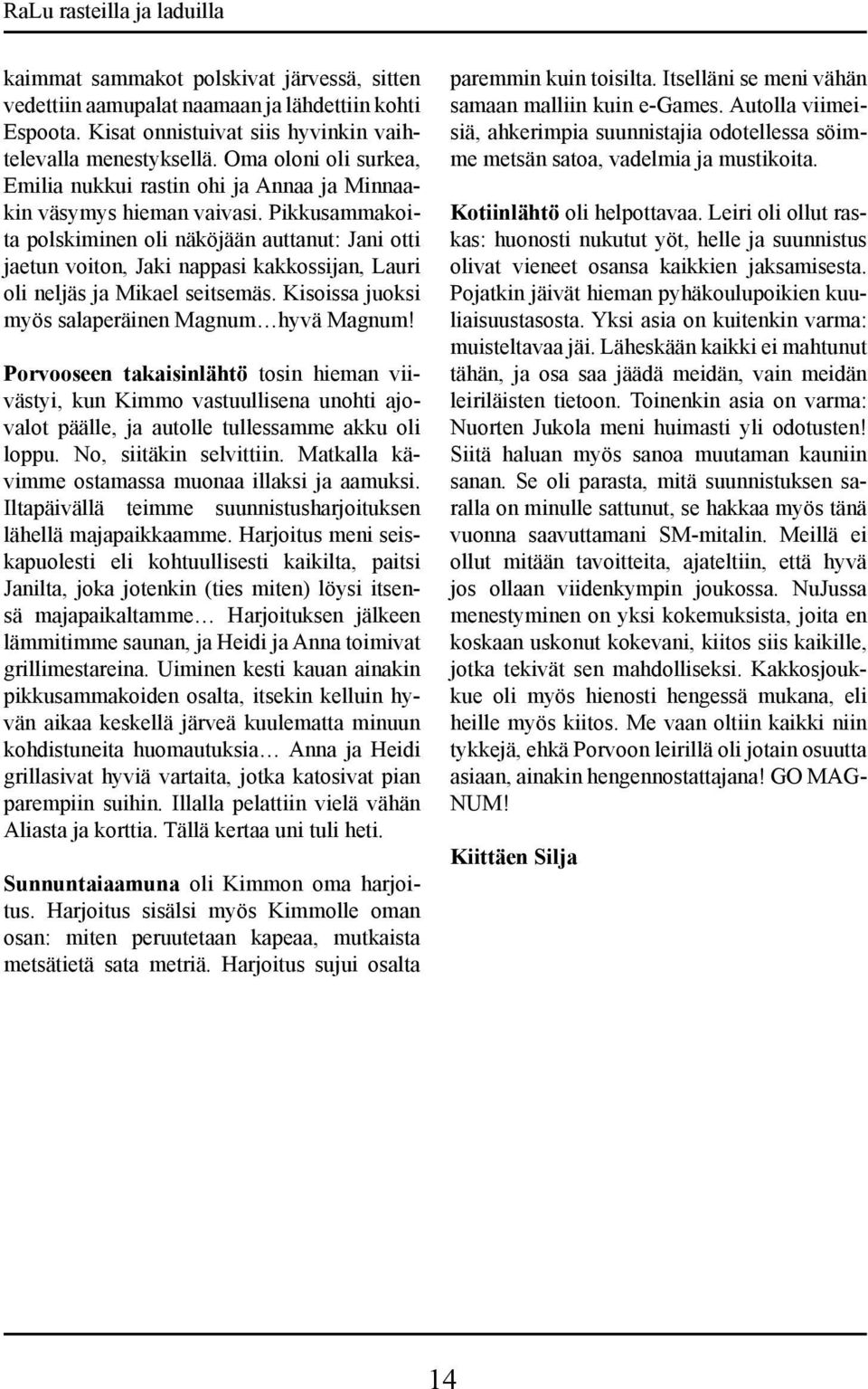 Pikkusammakoita polskiminen oli näköjään auttanut: Jani otti jaetun voiton, Jaki nappasi kakkossijan, Lauri oli neljäs ja Mikael seitsemäs. Kisoissa juoksi myös salaperäinen Magnum hyvä Magnum!