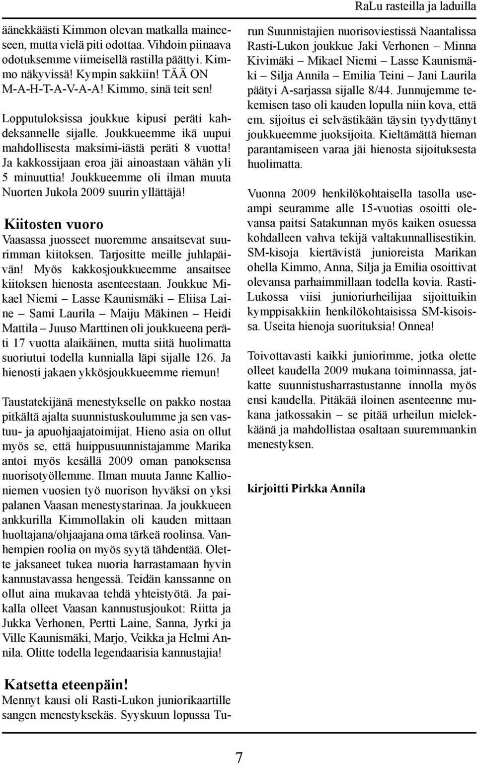 Ja kakkossijaan eroa jäi ainoastaan vähän yli 5 minuuttia! Joukkueemme oli ilman muuta Nuorten Jukola 2009 suurin yllättäjä! Kiitosten vuoro Vaasassa juosseet nuoremme ansaitsevat suurimman kiitoksen.