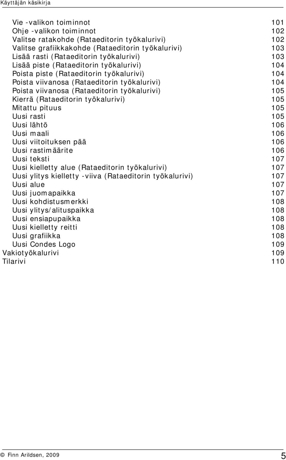 (Rataeditorin työkalurivi) 105 Mitattu pituus 105 Uusi rasti 105 Uusi lähtö 106 Uusi maali 106 Uusi viitoituksen pää 106 Uusi rastimäärite 106 Uusi teksti 107 Uusi kielletty alue (Rataeditorin