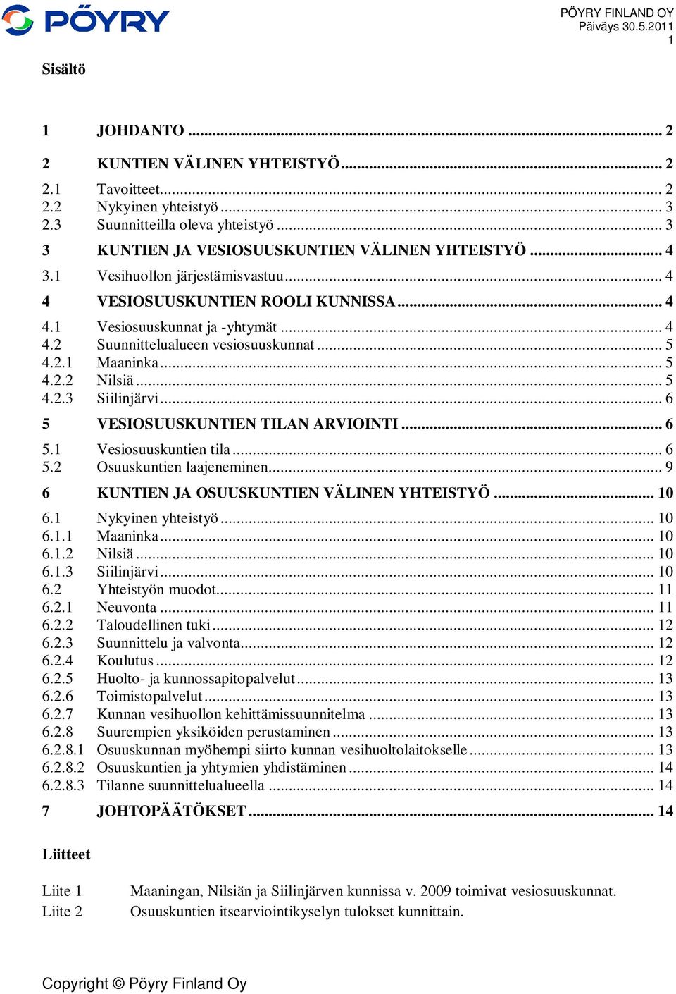 .. 6 5 VESIOSUUSKUNTIEN TILAN ARVIOINTI... 6 5.1 Vesiosuuskuntien tila... 6 5.2 Osuuskuntien laajeneminen... 9 6 KUNTIEN JA OSUUSKUNTIEN VÄLINEN YHTEISTYÖ... 10 6.1 Nykyinen yhteistyö... 10 6.1.1 Maaninka.