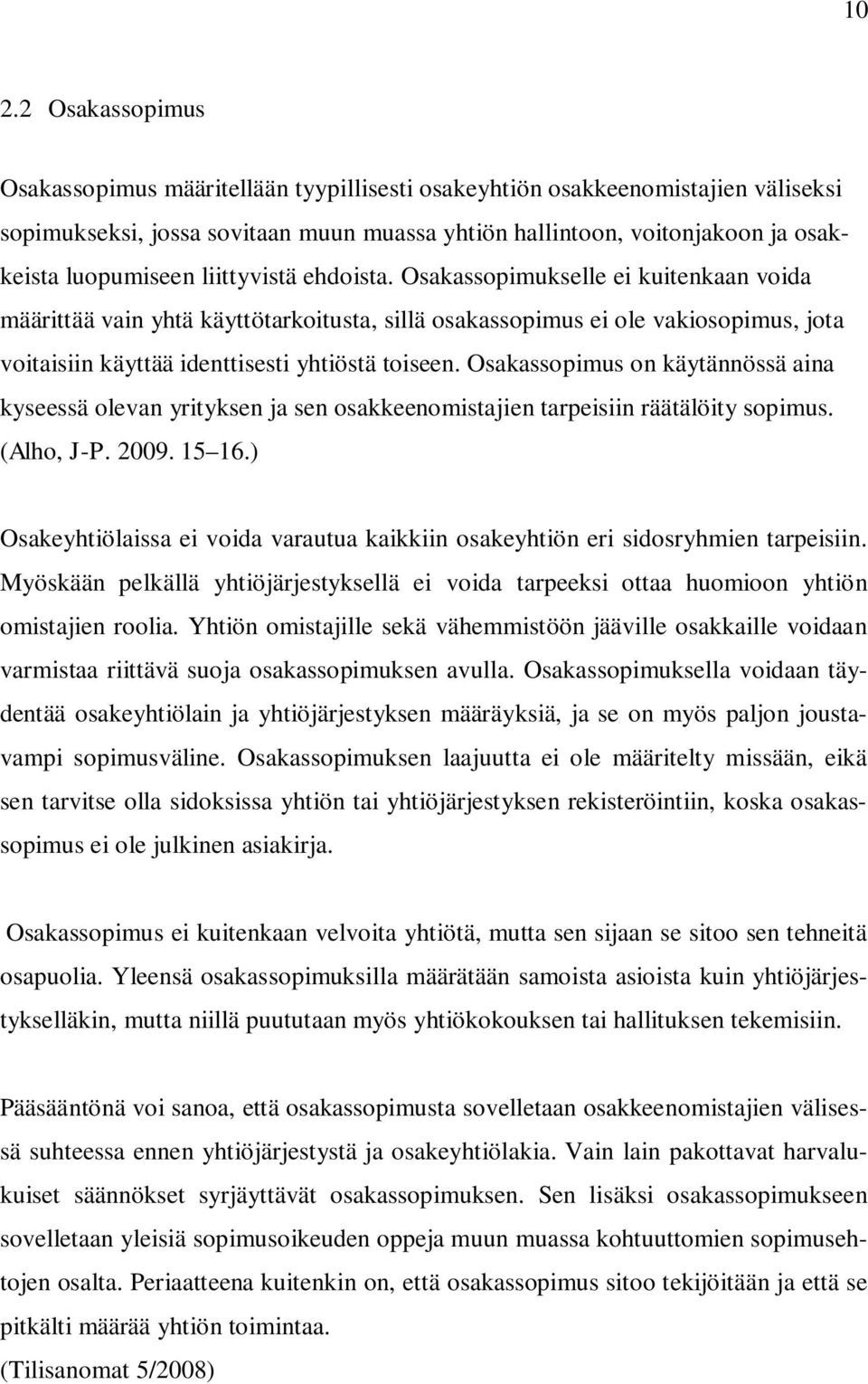 Osakassopimukselle ei kuitenkaan voida määrittää vain yhtä käyttötarkoitusta, sillä osakassopimus ei ole vakiosopimus, jota voitaisiin käyttää identtisesti yhtiöstä toiseen.