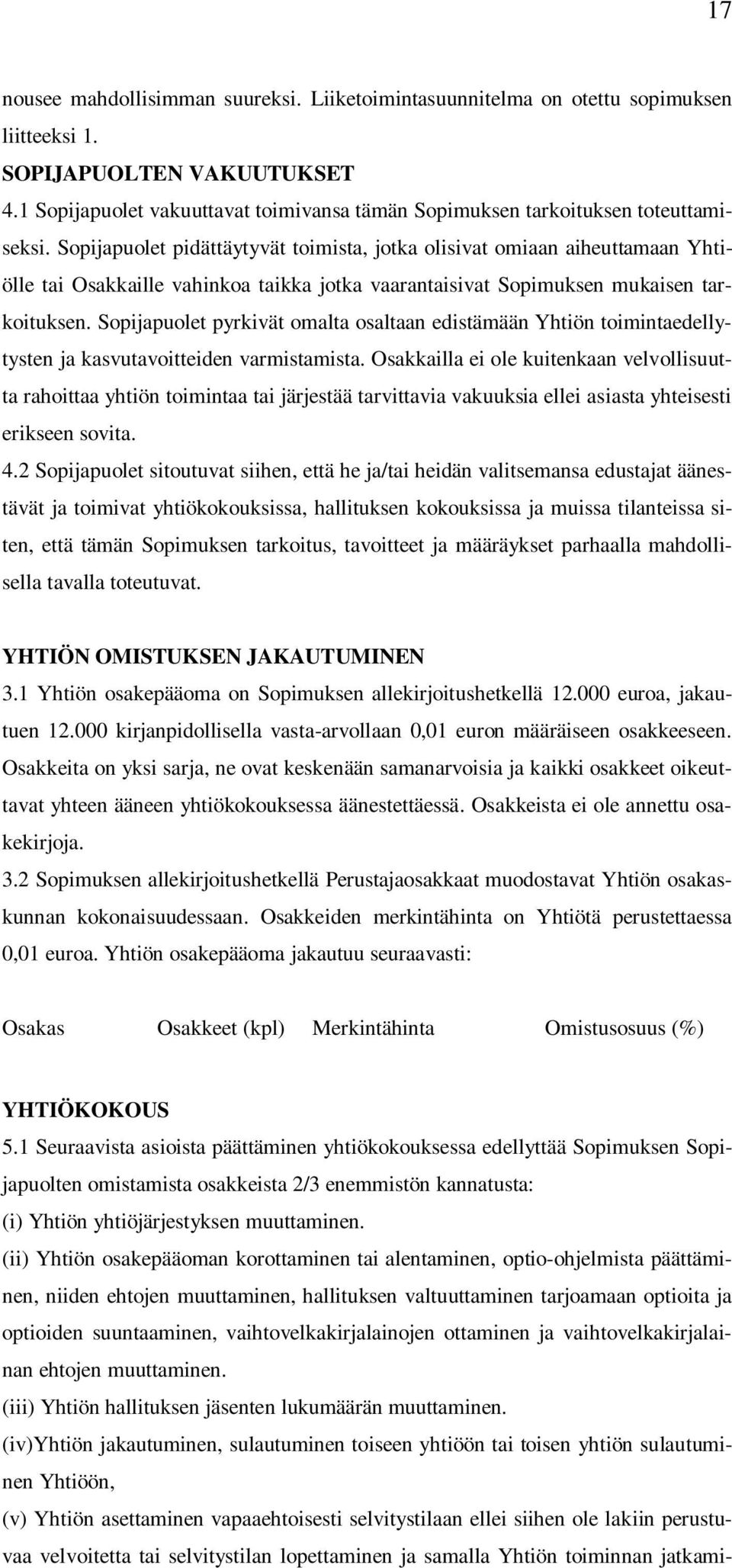 Sopijapuolet pidättäytyvät toimista, jotka olisivat omiaan aiheuttamaan Yhtiölle tai Osakkaille vahinkoa taikka jotka vaarantaisivat Sopimuksen mukaisen tarkoituksen.