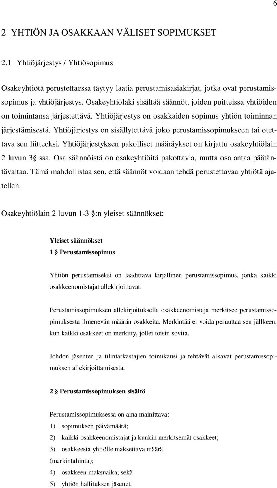 Yhtiöjärjestys on sisällytettävä joko perustamissopimukseen tai otettava sen liitteeksi. Yhtiöjärjestyksen pakolliset määräykset on kirjattu osakeyhtiölain 2 luvun 3 :ssa.