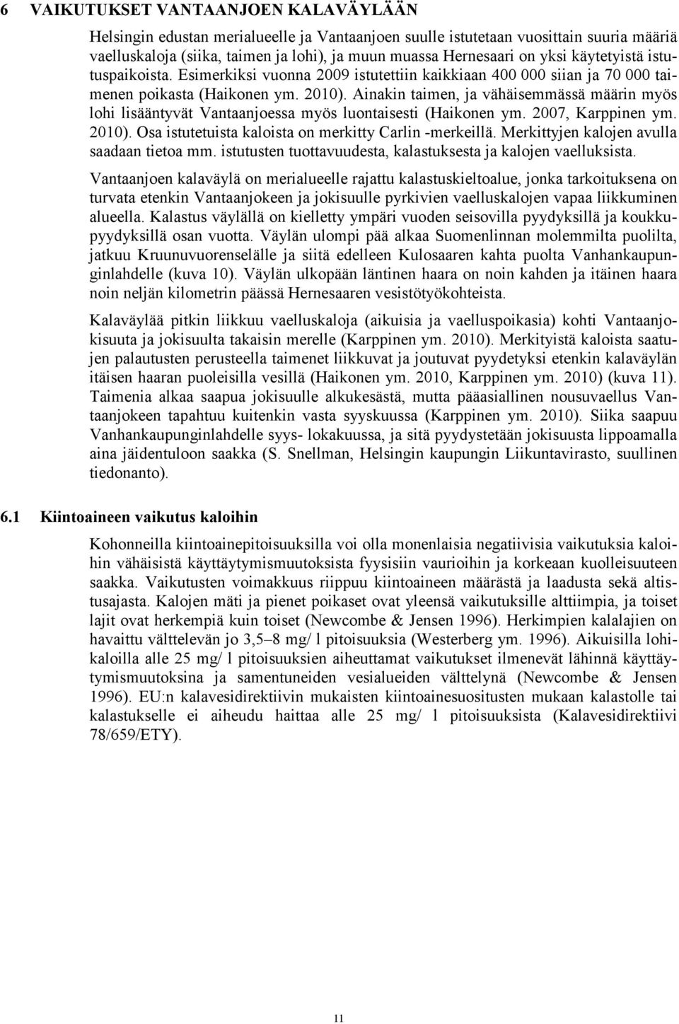 Ainakin taimen, ja vähäisemmässä määrin myös lohi lisääntyvät Vantaanjoessa myös luontaisesti (Haikonen ym. 007, Karppinen ym. 00). Osa istutetuista kaloista on merkitty Carlin -merkeillä.